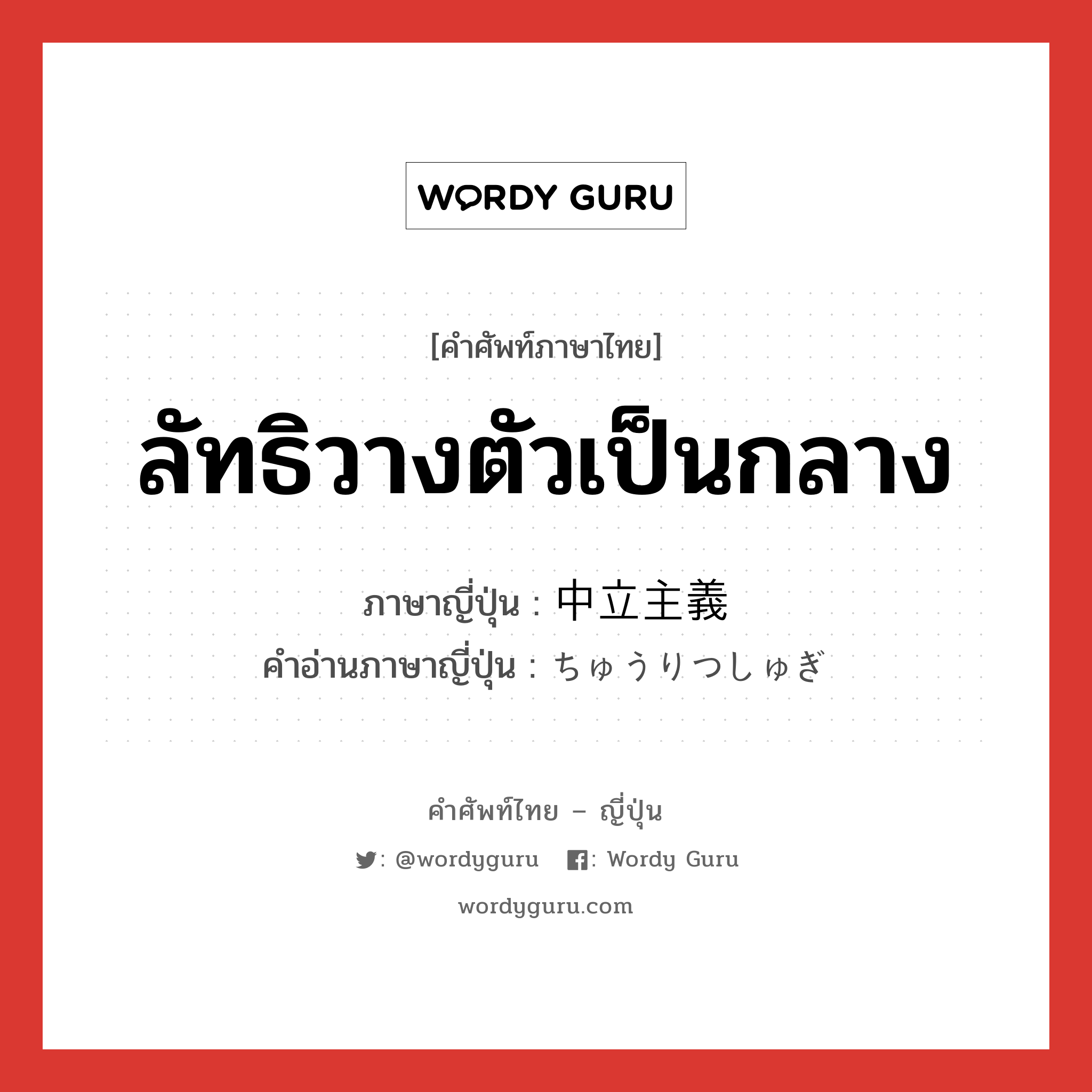 ลัทธิวางตัวเป็นกลาง ภาษาญี่ปุ่นคืออะไร, คำศัพท์ภาษาไทย - ญี่ปุ่น ลัทธิวางตัวเป็นกลาง ภาษาญี่ปุ่น 中立主義 คำอ่านภาษาญี่ปุ่น ちゅうりつしゅぎ หมวด n หมวด n