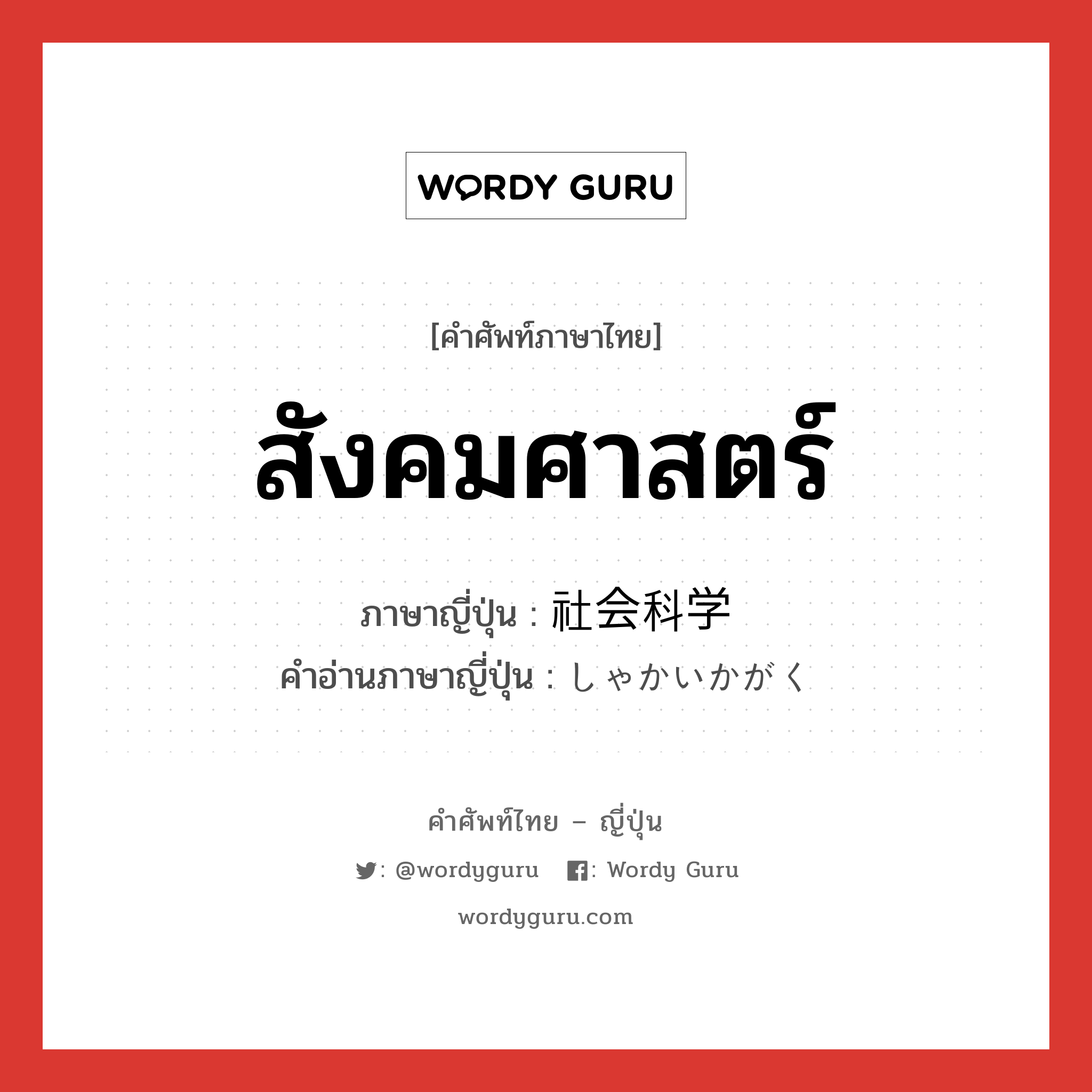 สังคมศาสตร์ ภาษาญี่ปุ่นคืออะไร, คำศัพท์ภาษาไทย - ญี่ปุ่น สังคมศาสตร์ ภาษาญี่ปุ่น 社会科学 คำอ่านภาษาญี่ปุ่น しゃかいかがく หมวด n หมวด n