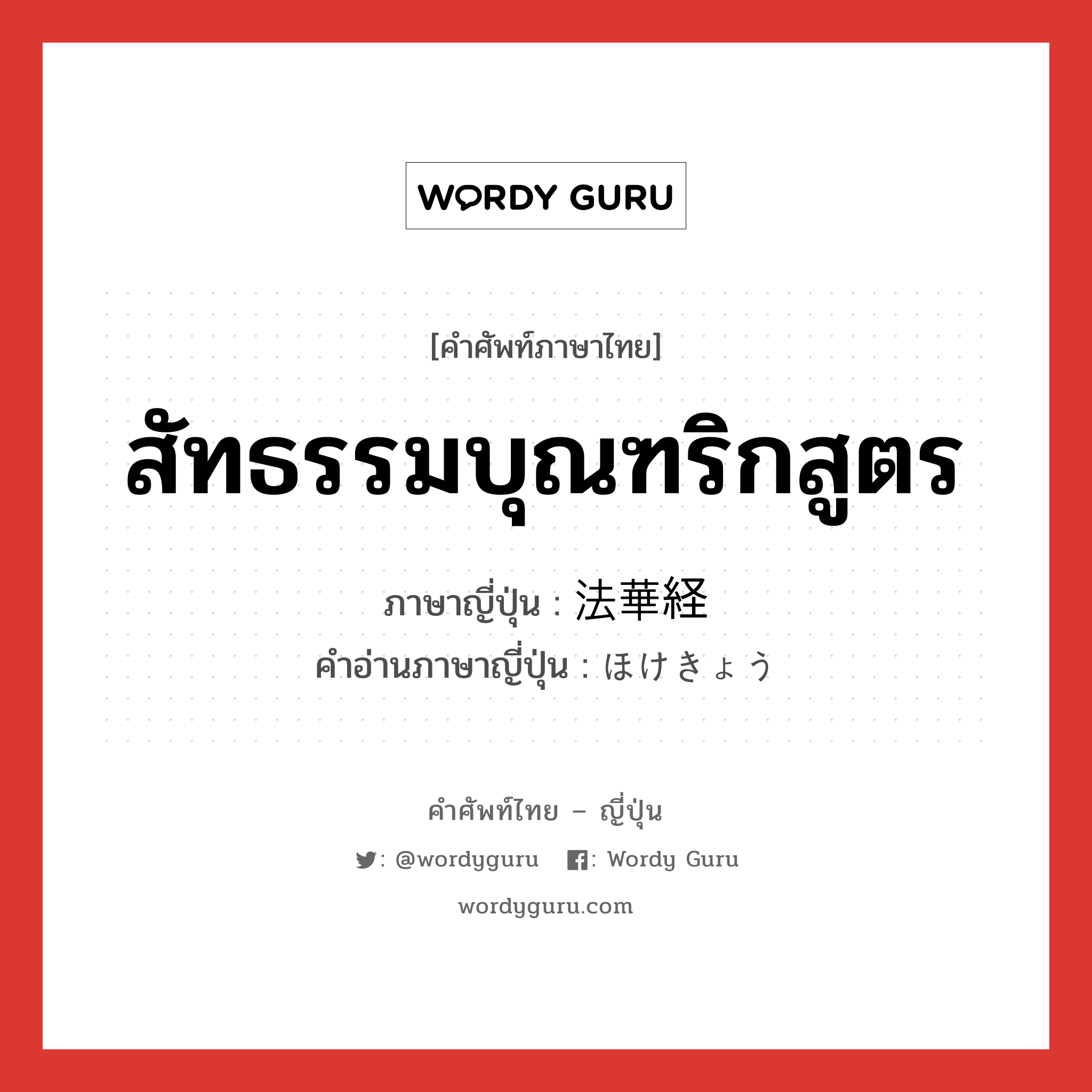 สัทธรรมบุณฑริกสูตร ภาษาญี่ปุ่นคืออะไร, คำศัพท์ภาษาไทย - ญี่ปุ่น สัทธรรมบุณฑริกสูตร ภาษาญี่ปุ่น 法華経 คำอ่านภาษาญี่ปุ่น ほけきょう หมวด n หมวด n