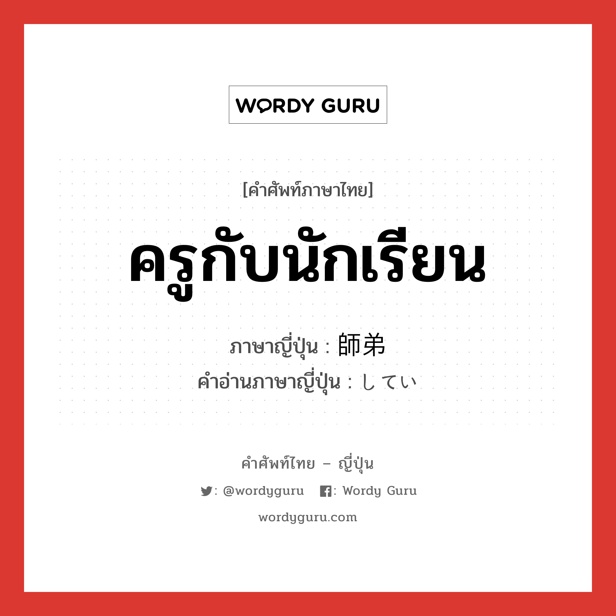 ครูกับนักเรียน ภาษาญี่ปุ่นคืออะไร, คำศัพท์ภาษาไทย - ญี่ปุ่น ครูกับนักเรียน ภาษาญี่ปุ่น 師弟 คำอ่านภาษาญี่ปุ่น してい หมวด n หมวด n