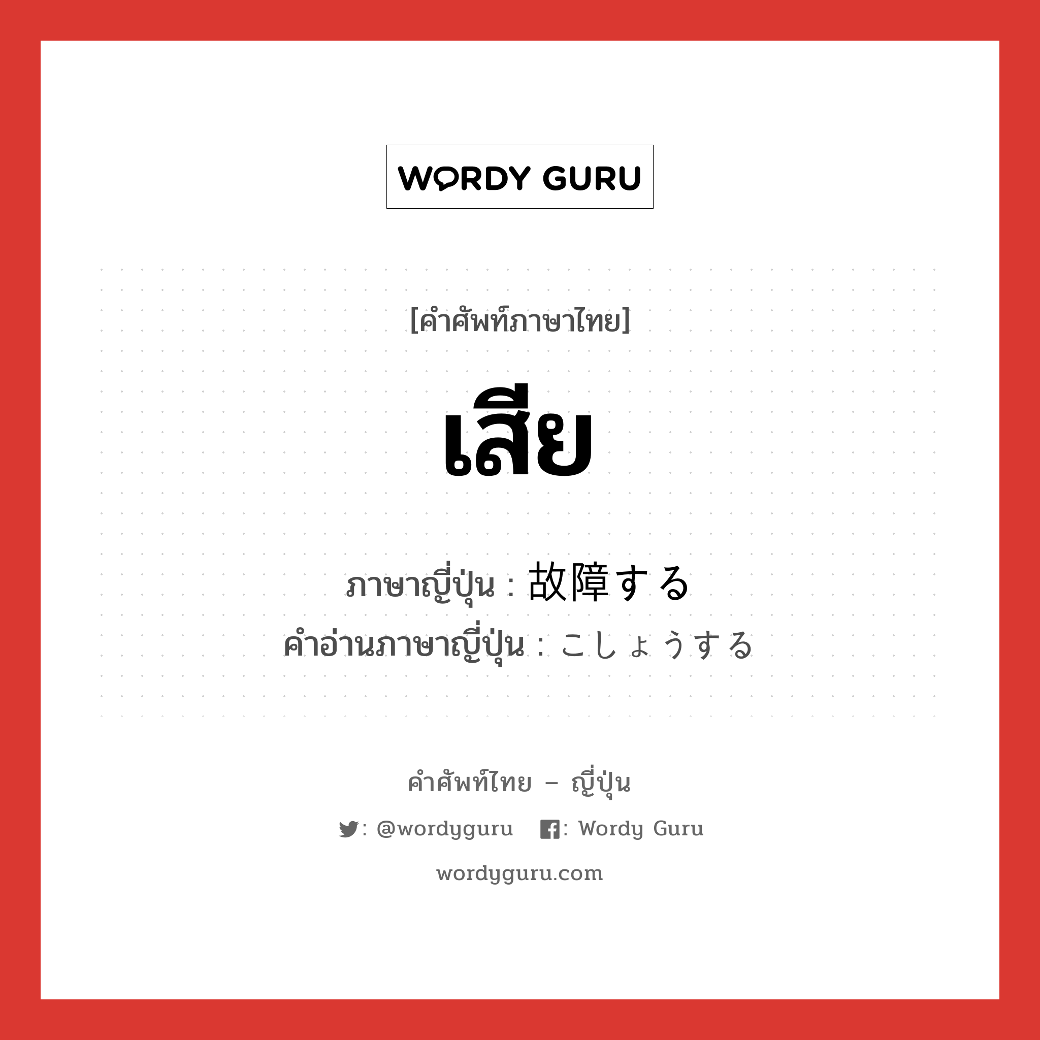 เสีย ภาษาญี่ปุ่นคืออะไร, คำศัพท์ภาษาไทย - ญี่ปุ่น เสีย ภาษาญี่ปุ่น 故障する คำอ่านภาษาญี่ปุ่น こしょうする หมวด v หมวด v