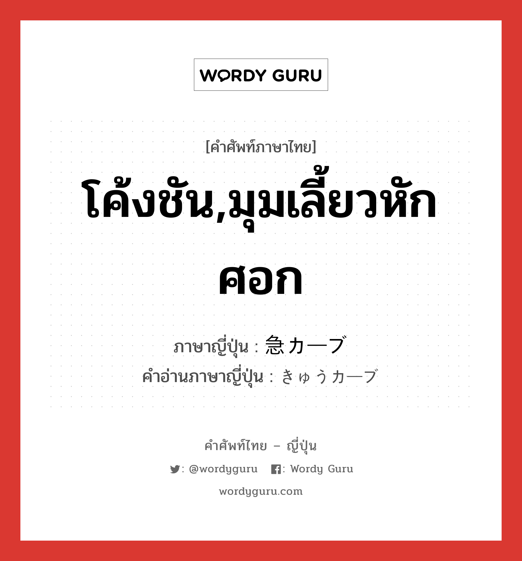 โค้งชัน,มุมเลี้ยวหักศอก ภาษาญี่ปุ่นคืออะไร, คำศัพท์ภาษาไทย - ญี่ปุ่น โค้งชัน,มุมเลี้ยวหักศอก ภาษาญี่ปุ่น 急カーブ คำอ่านภาษาญี่ปุ่น きゅうカーブ หมวด n หมวด n