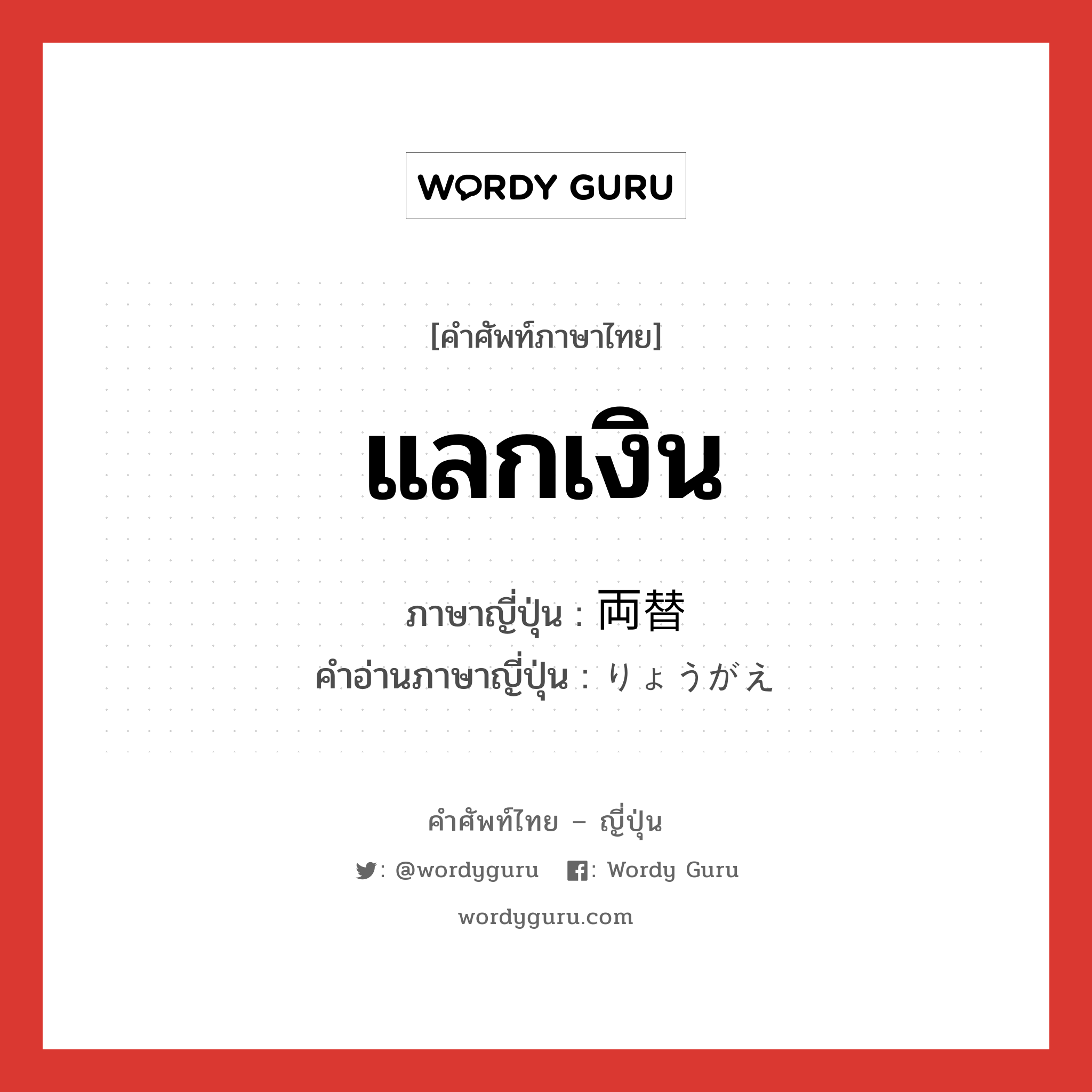 แลกเงิน ภาษาญี่ปุ่นคืออะไร, คำศัพท์ภาษาไทย - ญี่ปุ่น แลกเงิน ภาษาญี่ปุ่น 両替 คำอ่านภาษาญี่ปุ่น りょうがえ หมวด n หมวด n