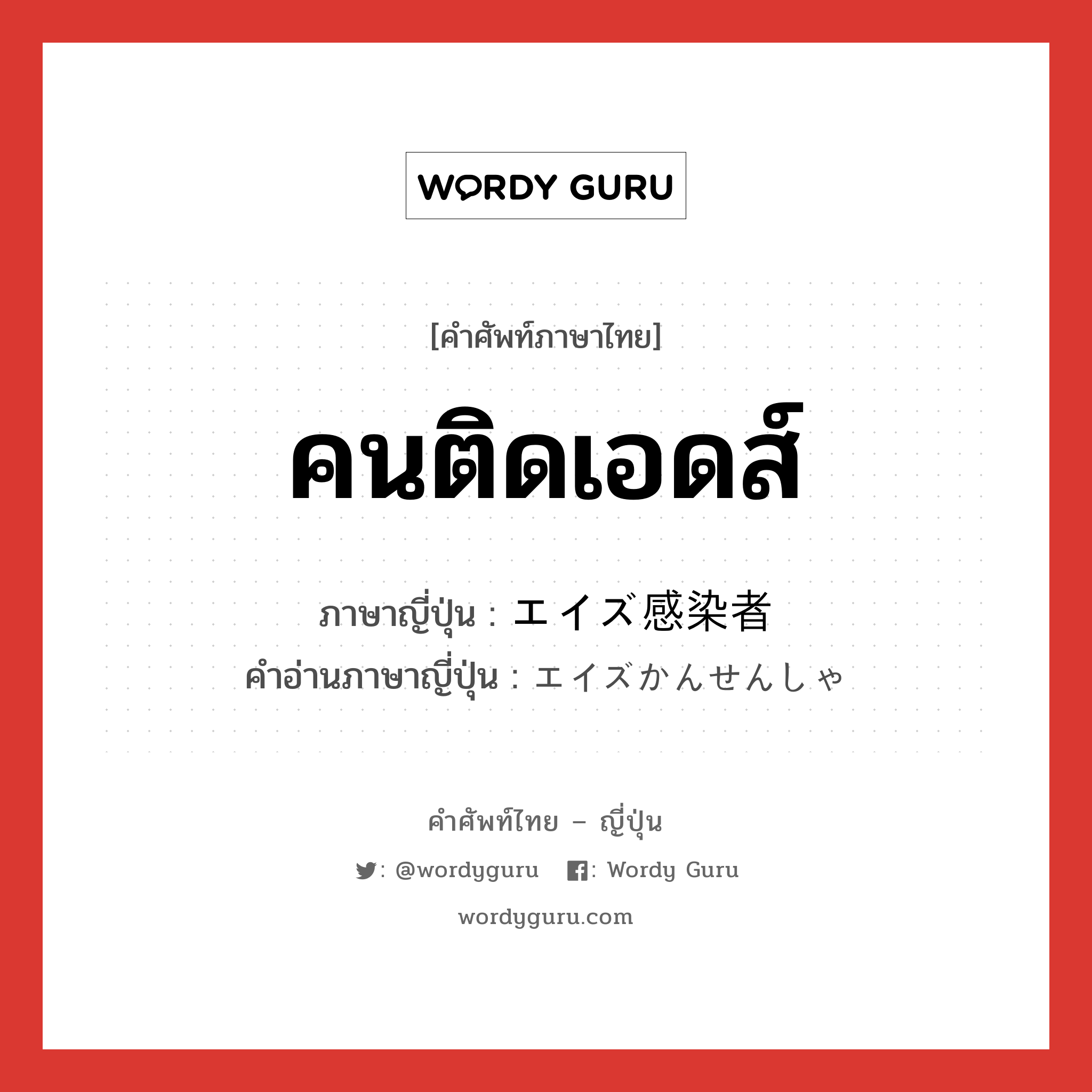 คนติดเอดส์ ภาษาญี่ปุ่นคืออะไร, คำศัพท์ภาษาไทย - ญี่ปุ่น คนติดเอดส์ ภาษาญี่ปุ่น エイズ感染者 คำอ่านภาษาญี่ปุ่น エイズかんせんしゃ หมวด n หมวด n