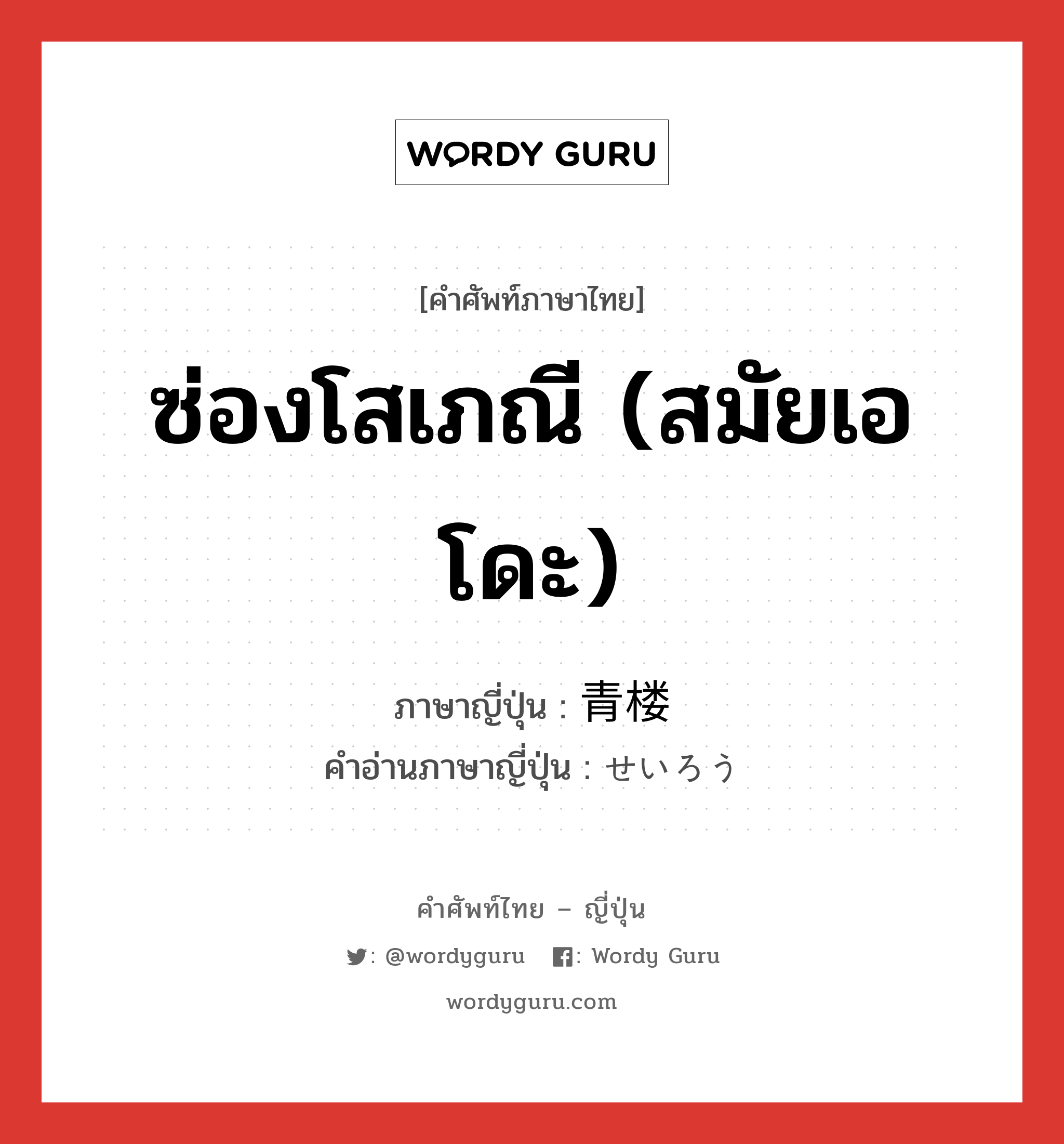 ซ่องโสเภณี (สมัยเอโดะ) ภาษาญี่ปุ่นคืออะไร, คำศัพท์ภาษาไทย - ญี่ปุ่น ซ่องโสเภณี (สมัยเอโดะ) ภาษาญี่ปุ่น 青楼 คำอ่านภาษาญี่ปุ่น せいろう หมวด n หมวด n