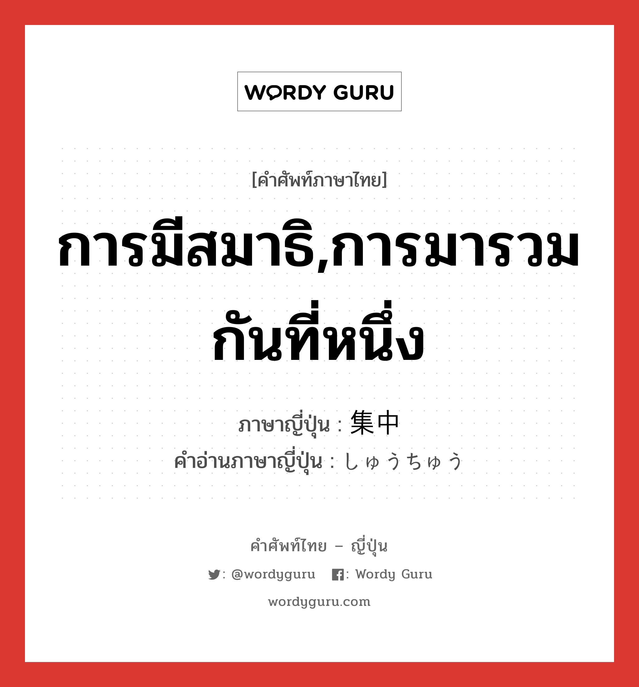 การมีสมาธิ,การมารวมกันที่หนึ่ง ภาษาญี่ปุ่นคืออะไร, คำศัพท์ภาษาไทย - ญี่ปุ่น การมีสมาธิ,การมารวมกันที่หนึ่ง ภาษาญี่ปุ่น 集中 คำอ่านภาษาญี่ปุ่น しゅうちゅう หมวด n หมวด n