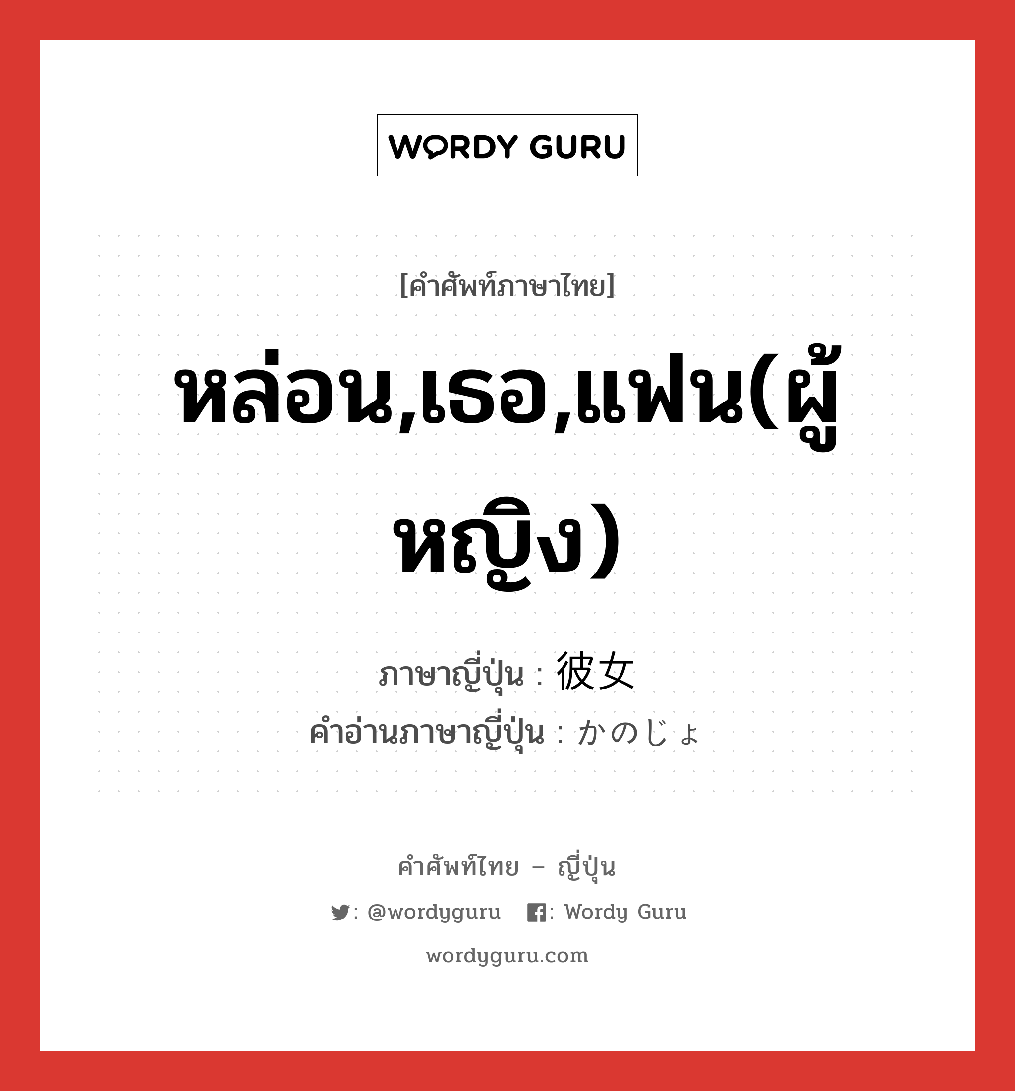 หล่อน,เธอ,แฟน(ผู้หญิง) ภาษาญี่ปุ่นคืออะไร, คำศัพท์ภาษาไทย - ญี่ปุ่น หล่อน,เธอ,แฟน(ผู้หญิง) ภาษาญี่ปุ่น 彼女 คำอ่านภาษาญี่ปุ่น かのじょ หมวด pn หมวด pn