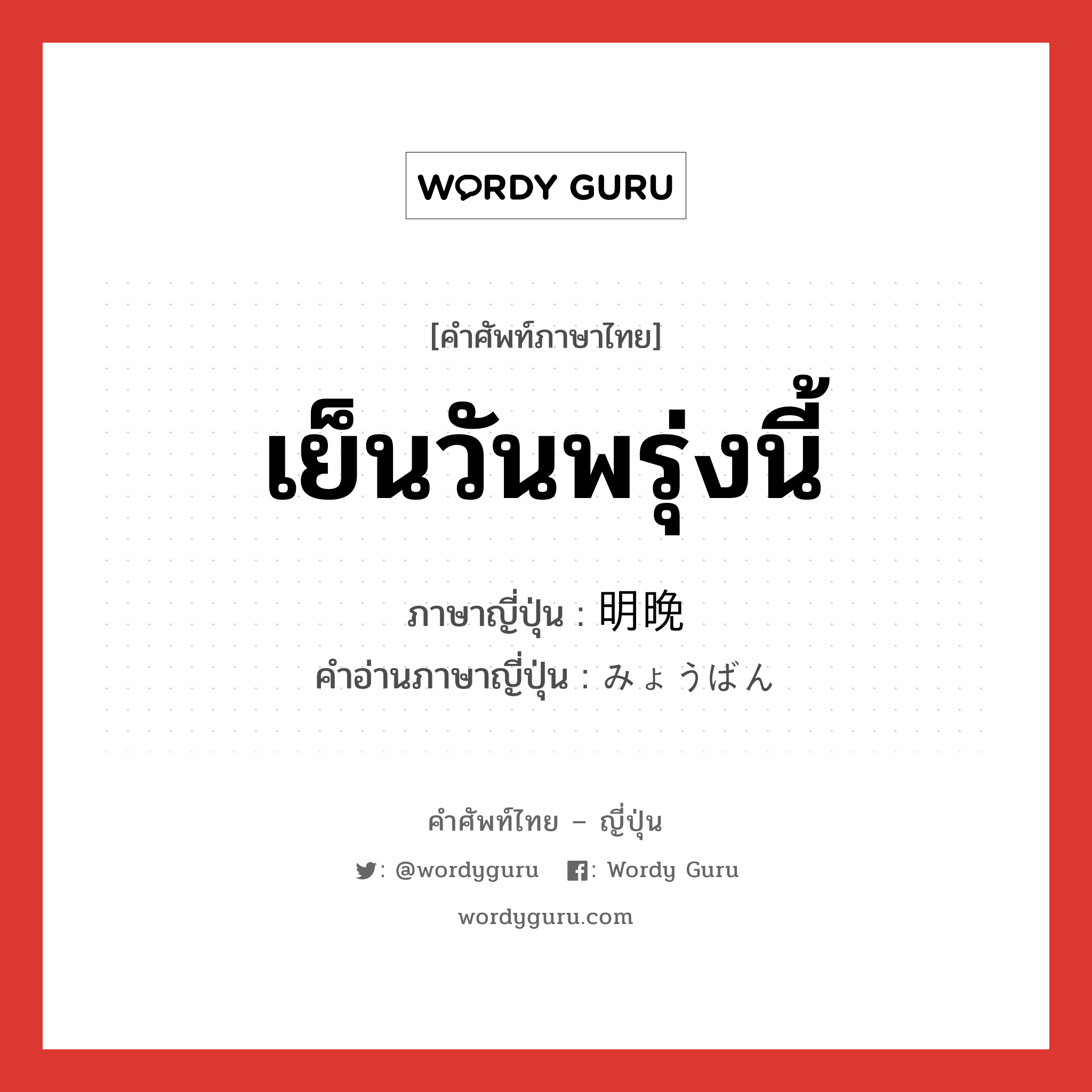 เย็นวันพรุ่งนี้ ภาษาญี่ปุ่นคืออะไร, คำศัพท์ภาษาไทย - ญี่ปุ่น เย็นวันพรุ่งนี้ ภาษาญี่ปุ่น 明晩 คำอ่านภาษาญี่ปุ่น みょうばん หมวด n-adv หมวด n-adv