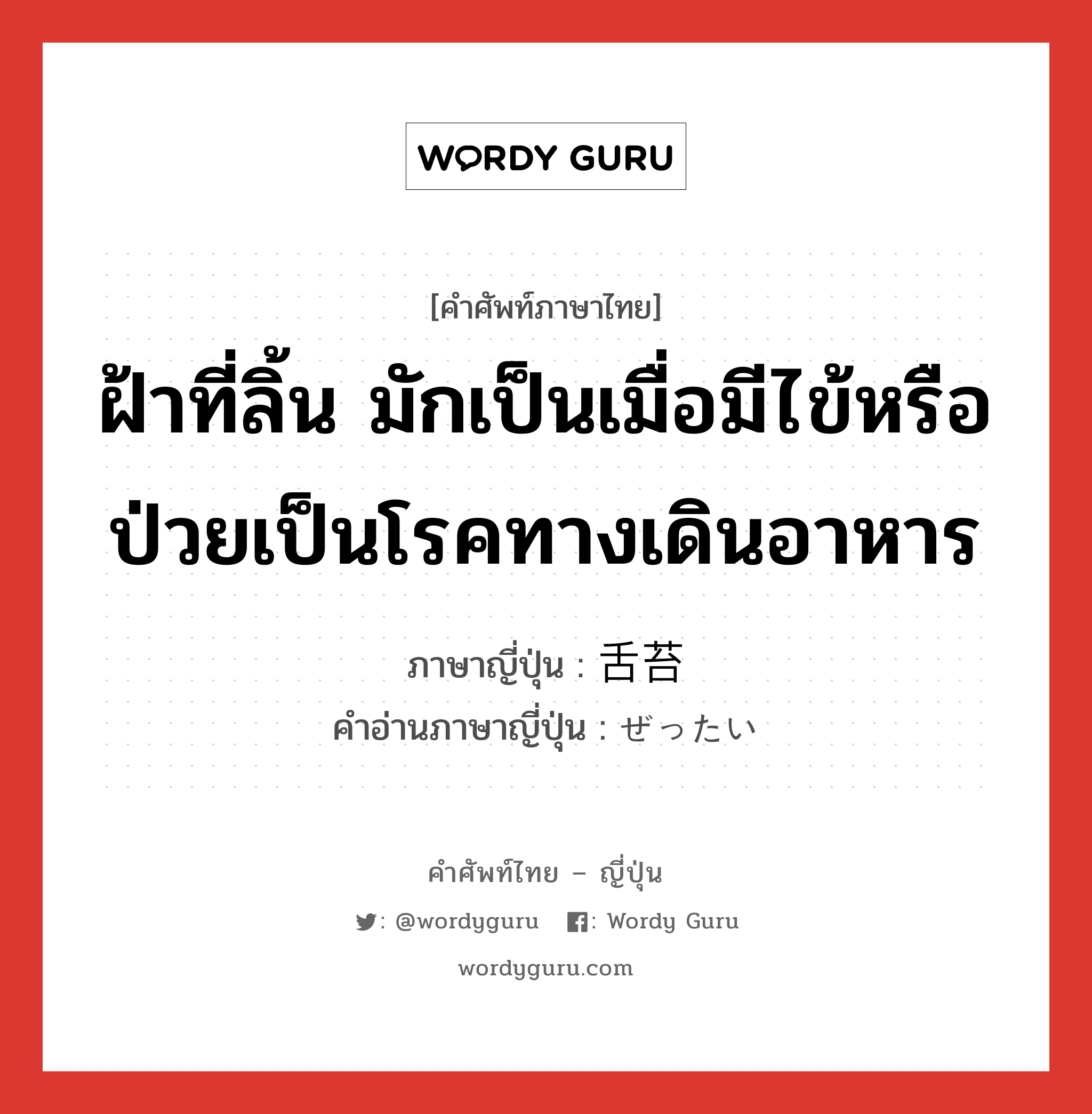 ฝ้าที่ลิ้น มักเป็นเมื่อมีไข้หรือป่วยเป็นโรคทางเดินอาหาร ภาษาญี่ปุ่นคืออะไร, คำศัพท์ภาษาไทย - ญี่ปุ่น ฝ้าที่ลิ้น มักเป็นเมื่อมีไข้หรือป่วยเป็นโรคทางเดินอาหาร ภาษาญี่ปุ่น 舌苔 คำอ่านภาษาญี่ปุ่น ぜったい หมวด n หมวด n