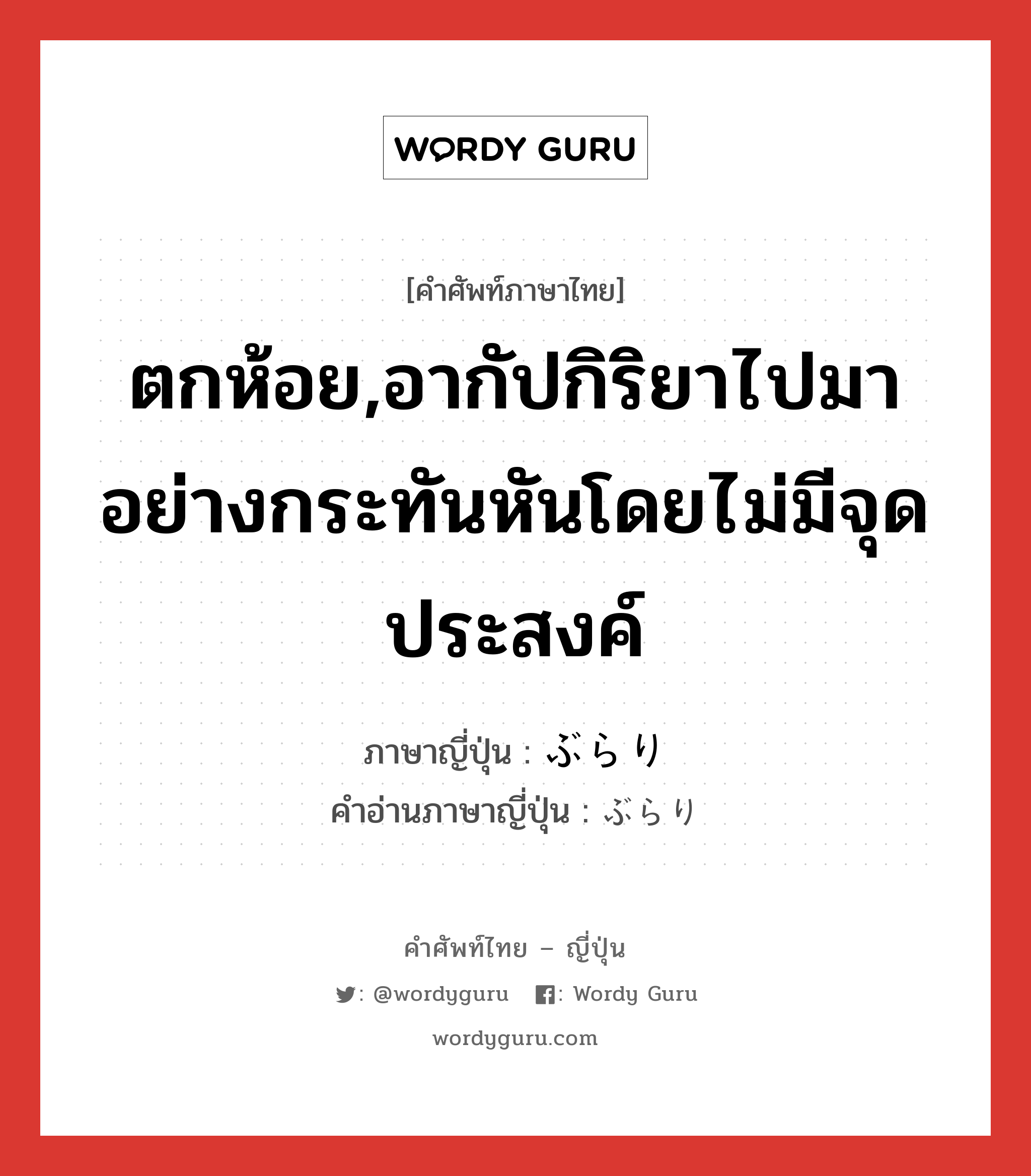 ตกห้อย,อากัปกิริยาไปมาอย่างกระทันหันโดยไม่มีจุดประสงค์ ภาษาญี่ปุ่นคืออะไร, คำศัพท์ภาษาไทย - ญี่ปุ่น ตกห้อย,อากัปกิริยาไปมาอย่างกระทันหันโดยไม่มีจุดประสงค์ ภาษาญี่ปุ่น ぶらり คำอ่านภาษาญี่ปุ่น ぶらり หมวด adv หมวด adv