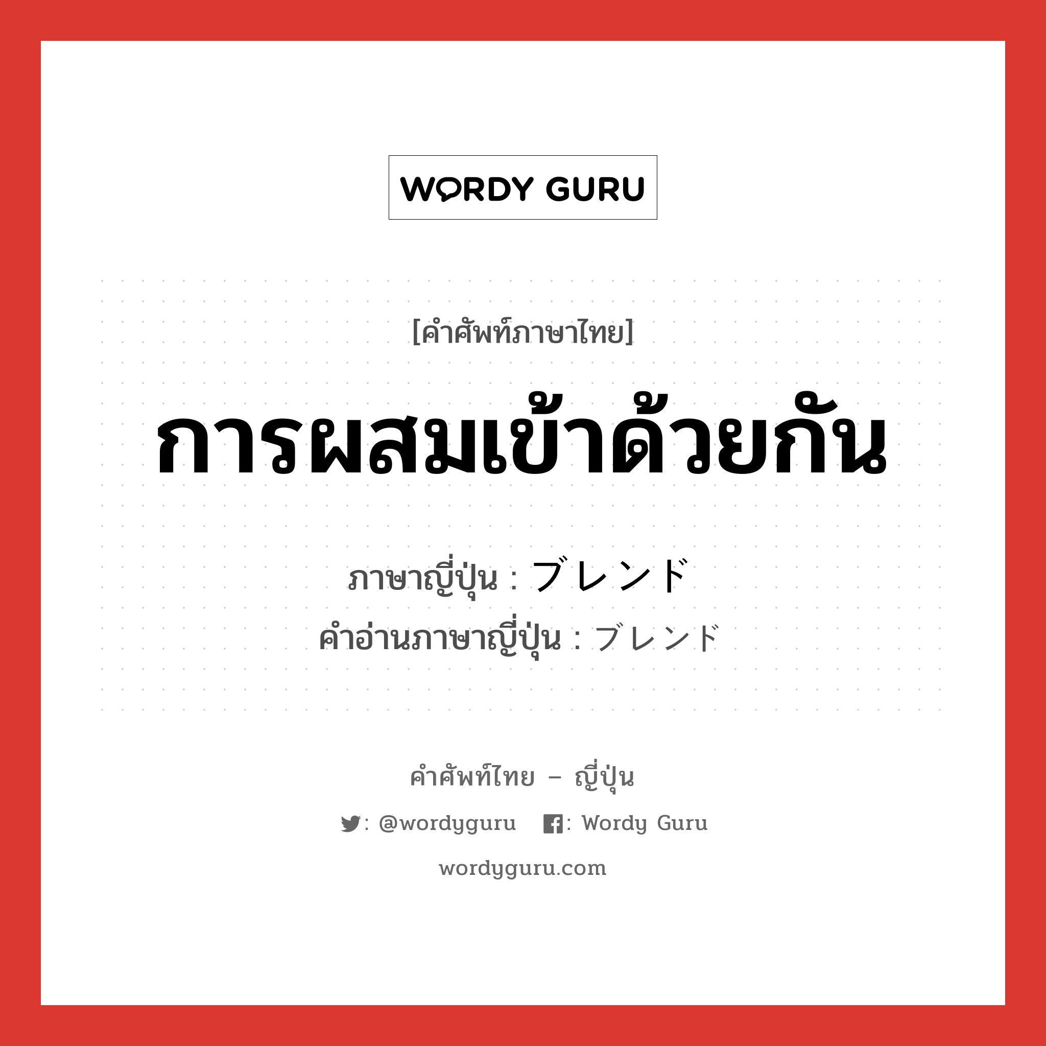 การผสมเข้าด้วยกัน ภาษาญี่ปุ่นคืออะไร, คำศัพท์ภาษาไทย - ญี่ปุ่น การผสมเข้าด้วยกัน ภาษาญี่ปุ่น ブレンド คำอ่านภาษาญี่ปุ่น ブレンド หมวด n หมวด n