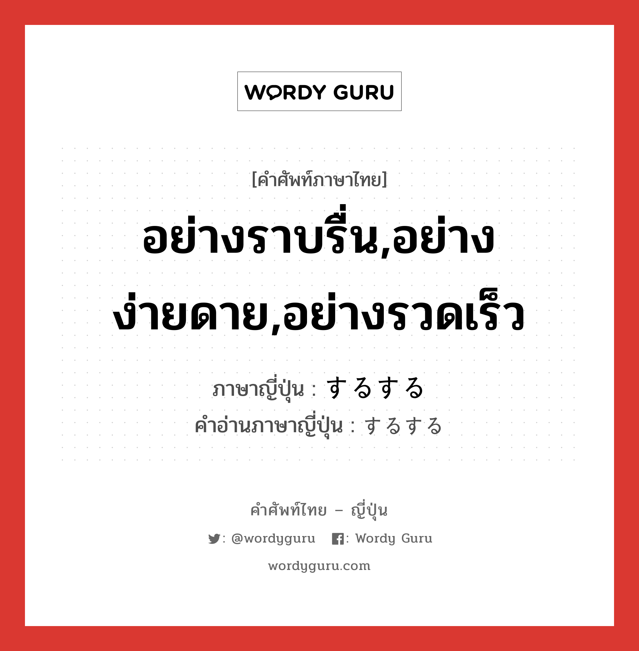 อย่างราบรื่น,อย่างง่ายดาย,อย่างรวดเร็ว ภาษาญี่ปุ่นคืออะไร, คำศัพท์ภาษาไทย - ญี่ปุ่น อย่างราบรื่น,อย่างง่ายดาย,อย่างรวดเร็ว ภาษาญี่ปุ่น するする คำอ่านภาษาญี่ปุ่น するする หมวด adv หมวด adv