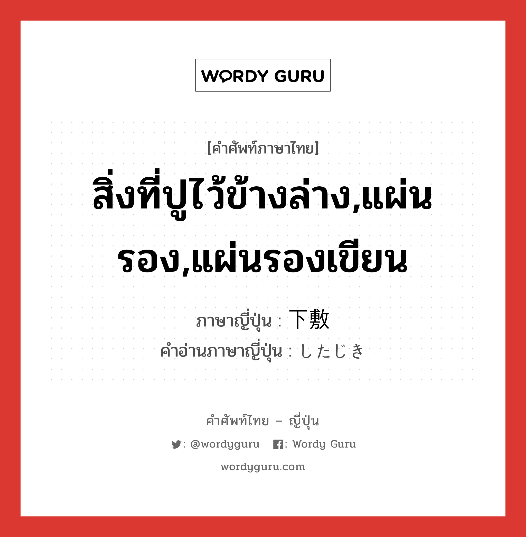 สิ่งที่ปูไว้ข้างล่าง,แผ่นรอง,แผ่นรองเขียน ภาษาญี่ปุ่นคืออะไร, คำศัพท์ภาษาไทย - ญี่ปุ่น สิ่งที่ปูไว้ข้างล่าง,แผ่นรอง,แผ่นรองเขียน ภาษาญี่ปุ่น 下敷 คำอ่านภาษาญี่ปุ่น したじき หมวด n หมวด n