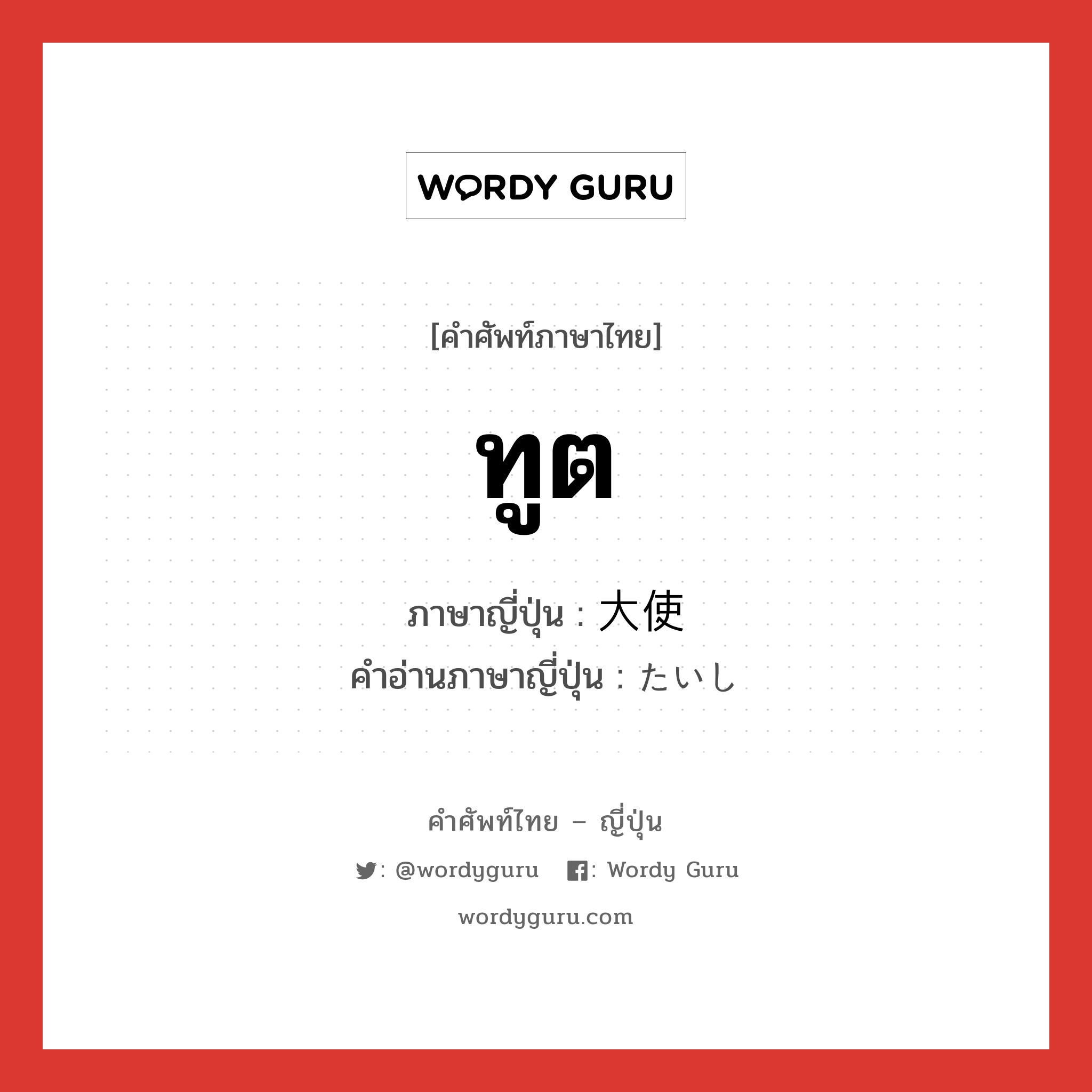 ทูต ภาษาญี่ปุ่นคืออะไร, คำศัพท์ภาษาไทย - ญี่ปุ่น ทูต ภาษาญี่ปุ่น 大使 คำอ่านภาษาญี่ปุ่น たいし หมวด n หมวด n