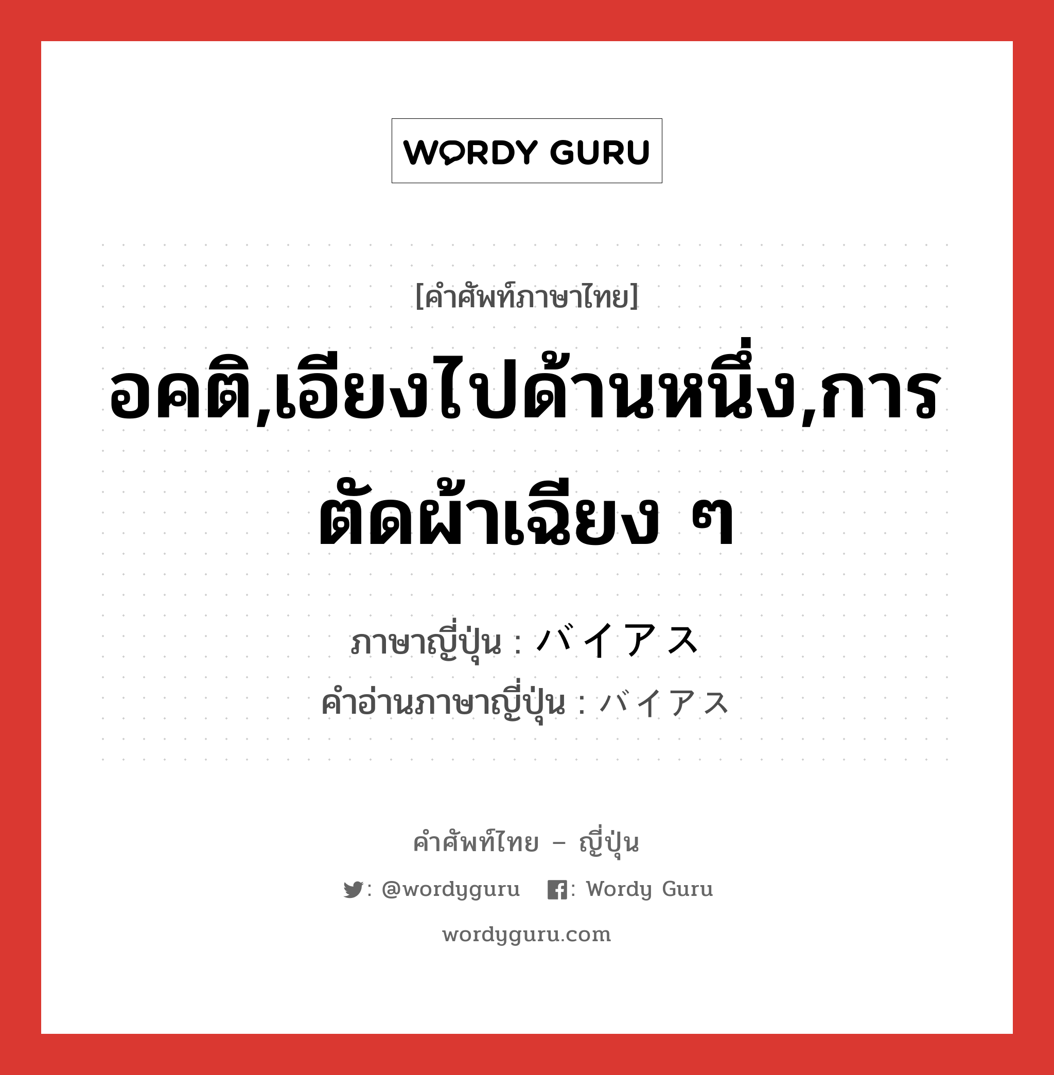 อคติ,เอียงไปด้านหนึ่ง,การตัดผ้าเฉียง ๆ ภาษาญี่ปุ่นคืออะไร, คำศัพท์ภาษาไทย - ญี่ปุ่น อคติ,เอียงไปด้านหนึ่ง,การตัดผ้าเฉียง ๆ ภาษาญี่ปุ่น バイアス คำอ่านภาษาญี่ปุ่น バイアス หมวด n หมวด n