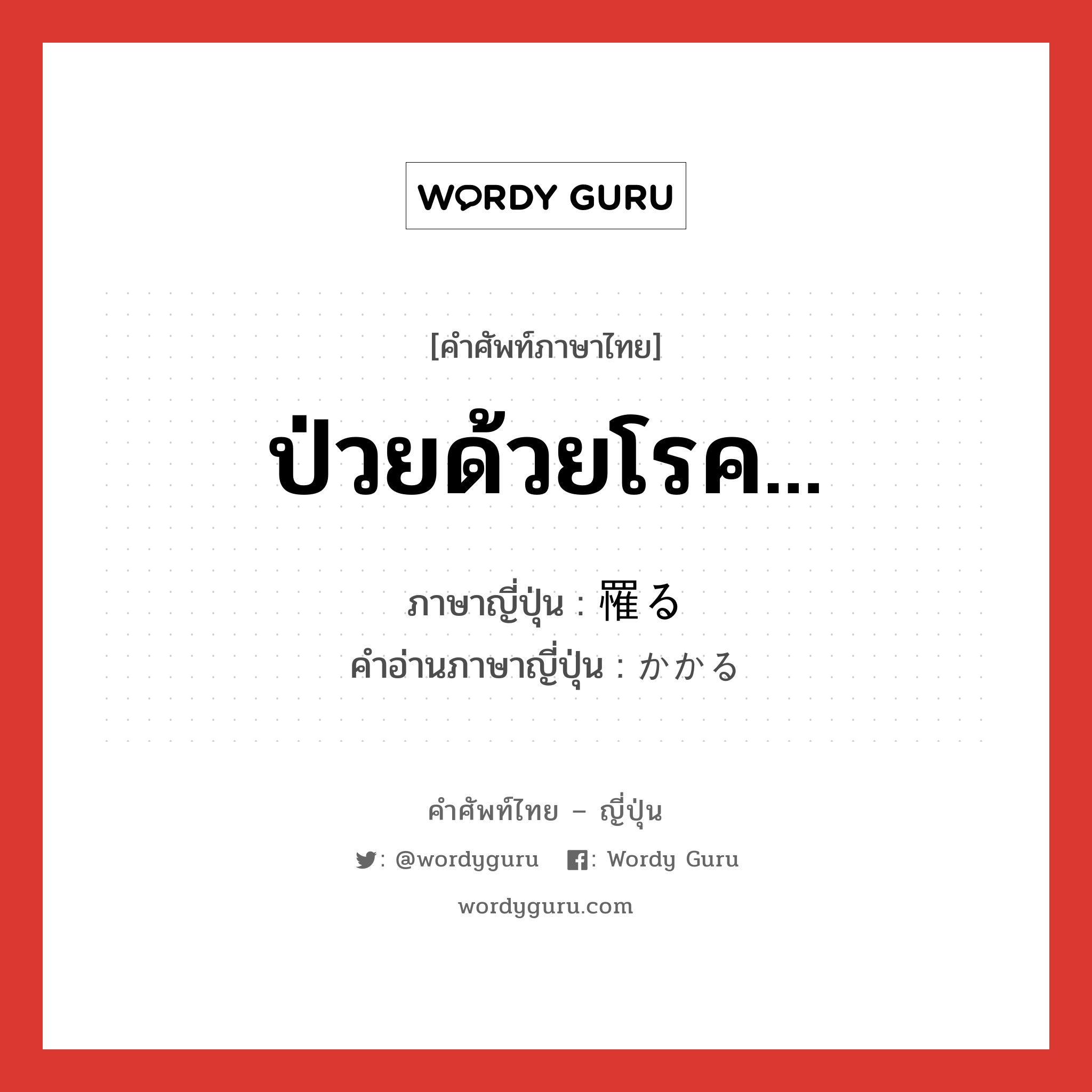 ป่วยด้วยโรค... ภาษาญี่ปุ่นคืออะไร, คำศัพท์ภาษาไทย - ญี่ปุ่น ป่วยด้วยโรค... ภาษาญี่ปุ่น 罹る คำอ่านภาษาญี่ปุ่น かかる หมวด v5r หมวด v5r