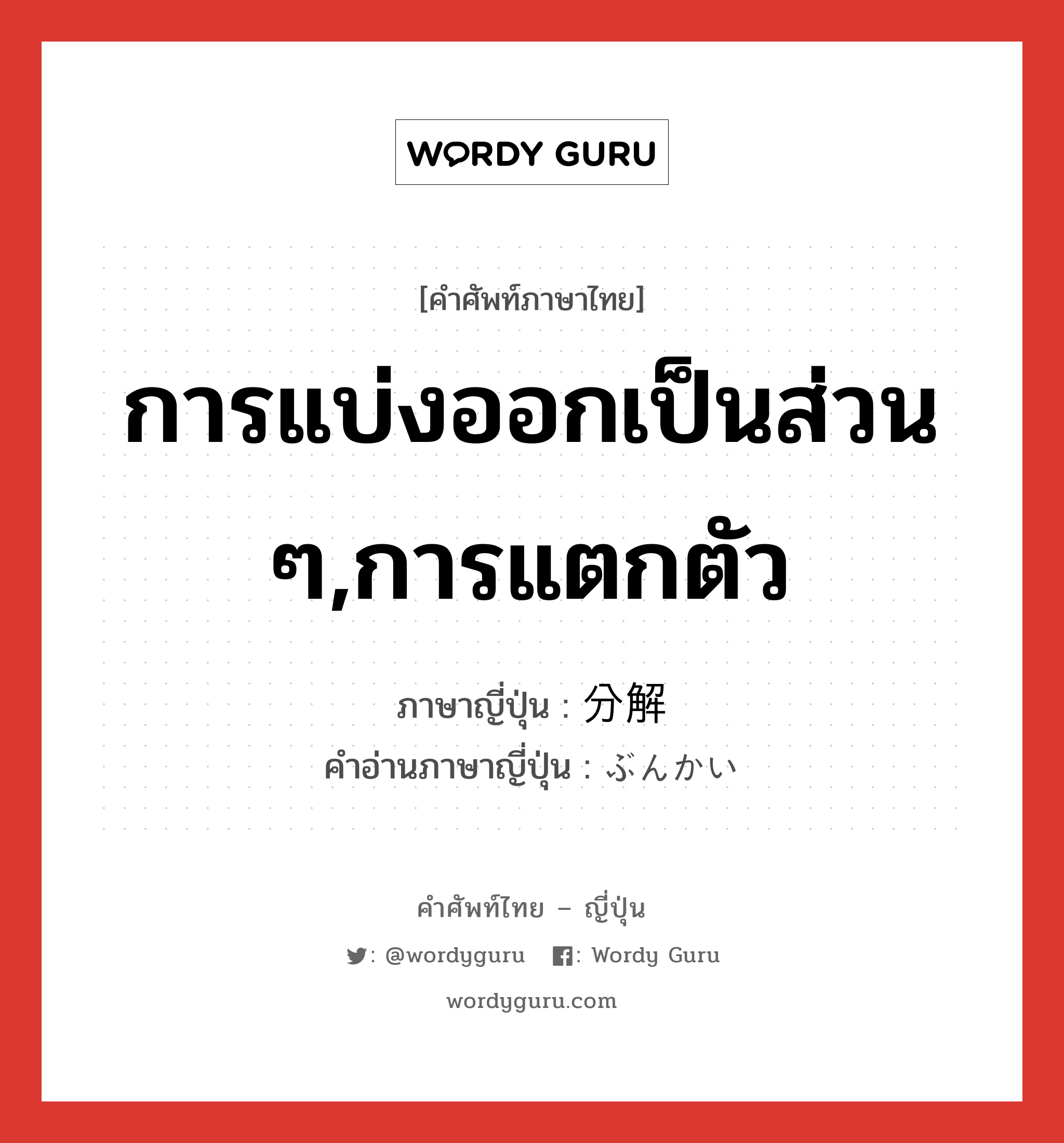 การแบ่งออกเป็นส่วน ๆ,การแตกตัว ภาษาญี่ปุ่นคืออะไร, คำศัพท์ภาษาไทย - ญี่ปุ่น การแบ่งออกเป็นส่วน ๆ,การแตกตัว ภาษาญี่ปุ่น 分解 คำอ่านภาษาญี่ปุ่น ぶんかい หมวด n หมวด n