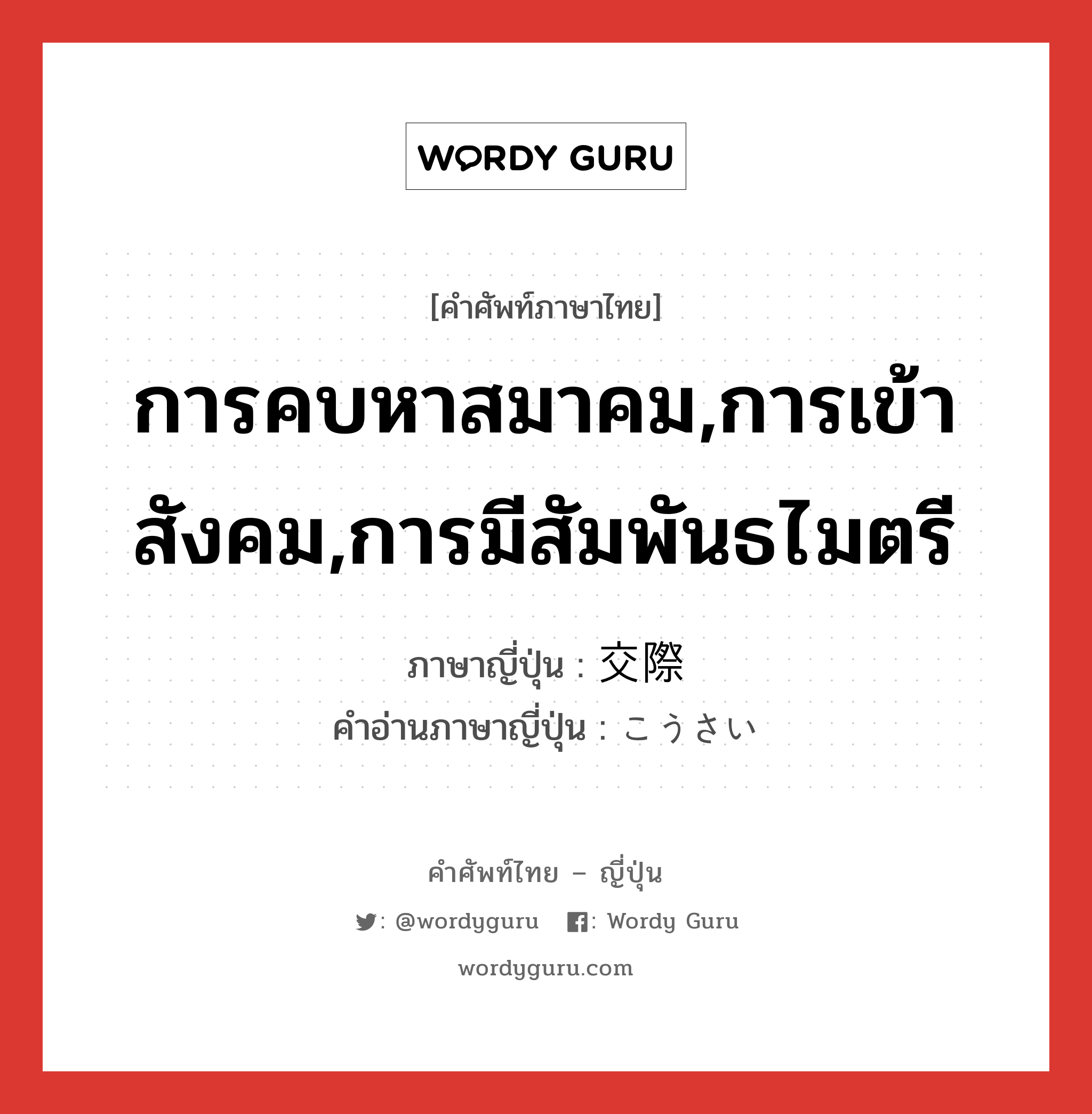 การคบหาสมาคม,การเข้าสังคม,การมีสัมพันธไมตรี ภาษาญี่ปุ่นคืออะไร, คำศัพท์ภาษาไทย - ญี่ปุ่น การคบหาสมาคม,การเข้าสังคม,การมีสัมพันธไมตรี ภาษาญี่ปุ่น 交際 คำอ่านภาษาญี่ปุ่น こうさい หมวด n หมวด n