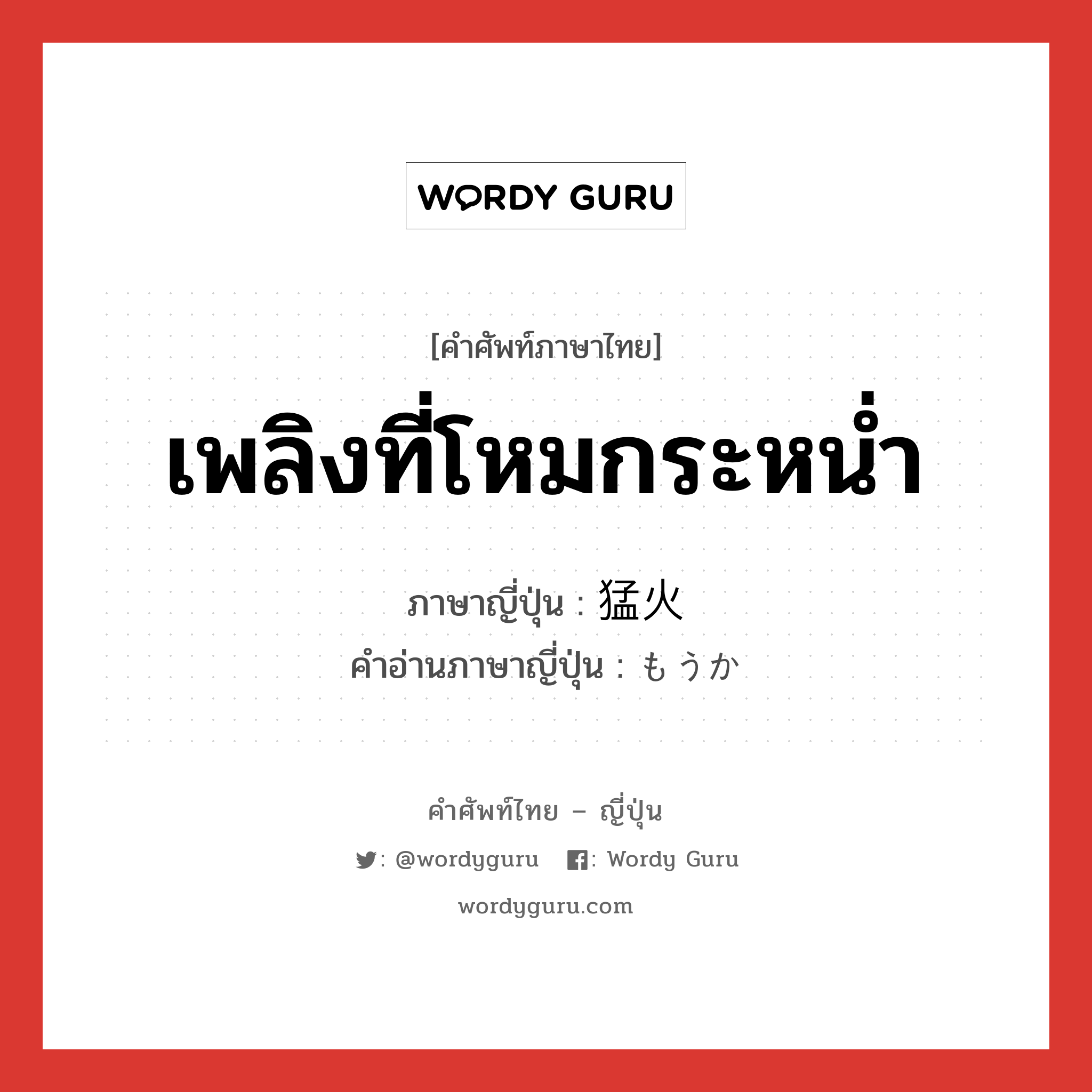 เพลิงที่โหมกระหน่ำ ภาษาญี่ปุ่นคืออะไร, คำศัพท์ภาษาไทย - ญี่ปุ่น เพลิงที่โหมกระหน่ำ ภาษาญี่ปุ่น 猛火 คำอ่านภาษาญี่ปุ่น もうか หมวด n หมวด n