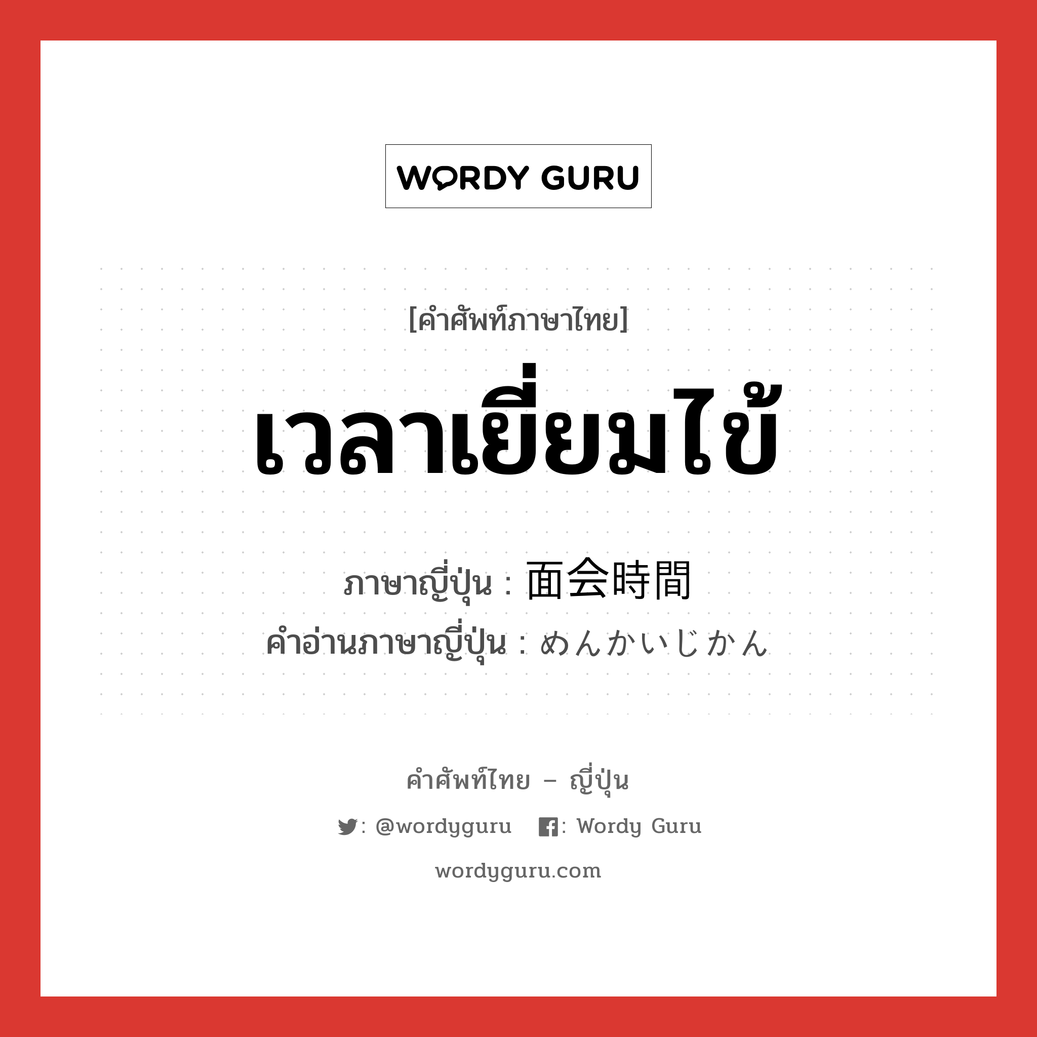 เวลาเยี่ยมไข้ ภาษาญี่ปุ่นคืออะไร, คำศัพท์ภาษาไทย - ญี่ปุ่น เวลาเยี่ยมไข้ ภาษาญี่ปุ่น 面会時間 คำอ่านภาษาญี่ปุ่น めんかいじかん หมวด n หมวด n