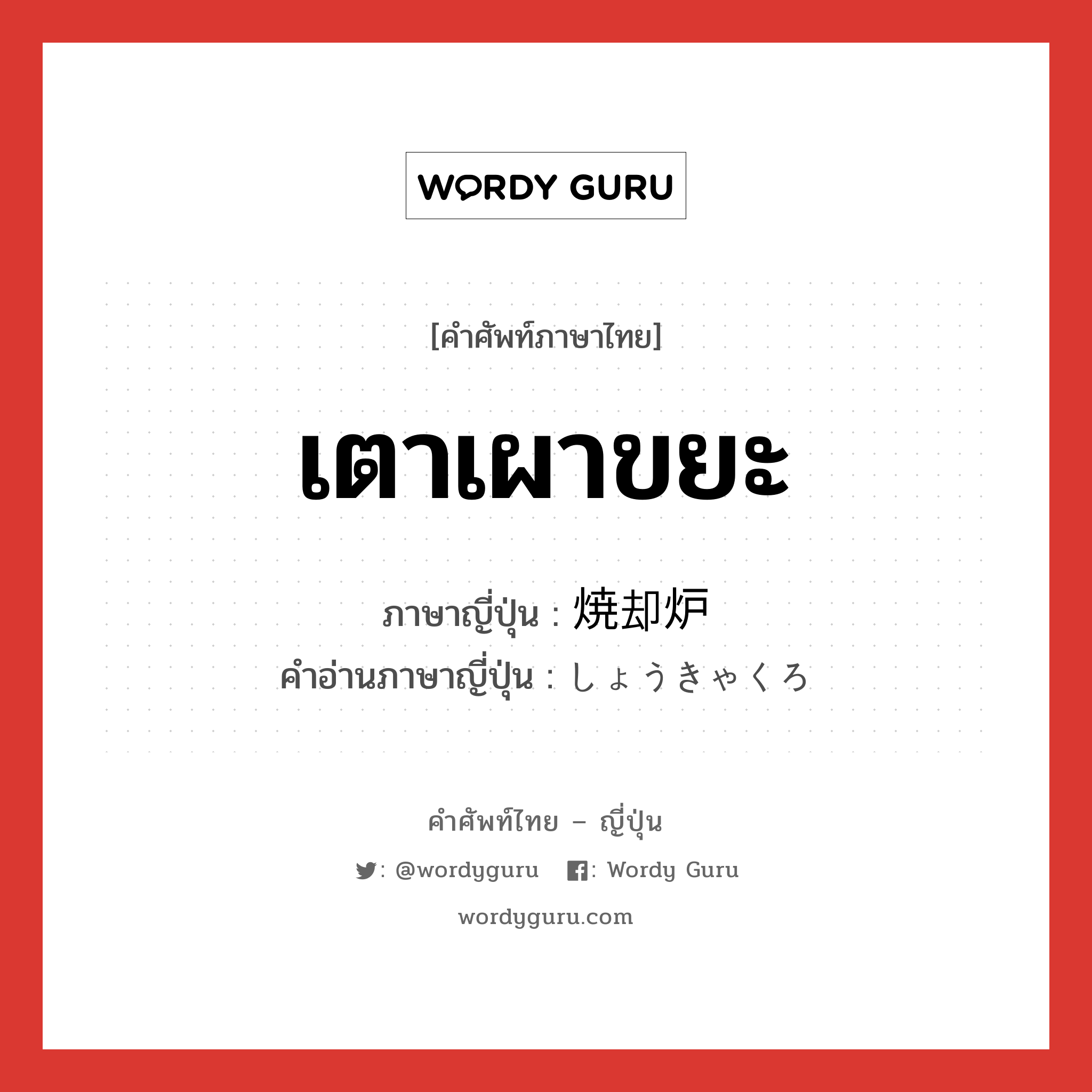 เตาเผาขยะ ภาษาญี่ปุ่นคืออะไร, คำศัพท์ภาษาไทย - ญี่ปุ่น เตาเผาขยะ ภาษาญี่ปุ่น 焼却炉 คำอ่านภาษาญี่ปุ่น しょうきゃくろ หมวด n หมวด n