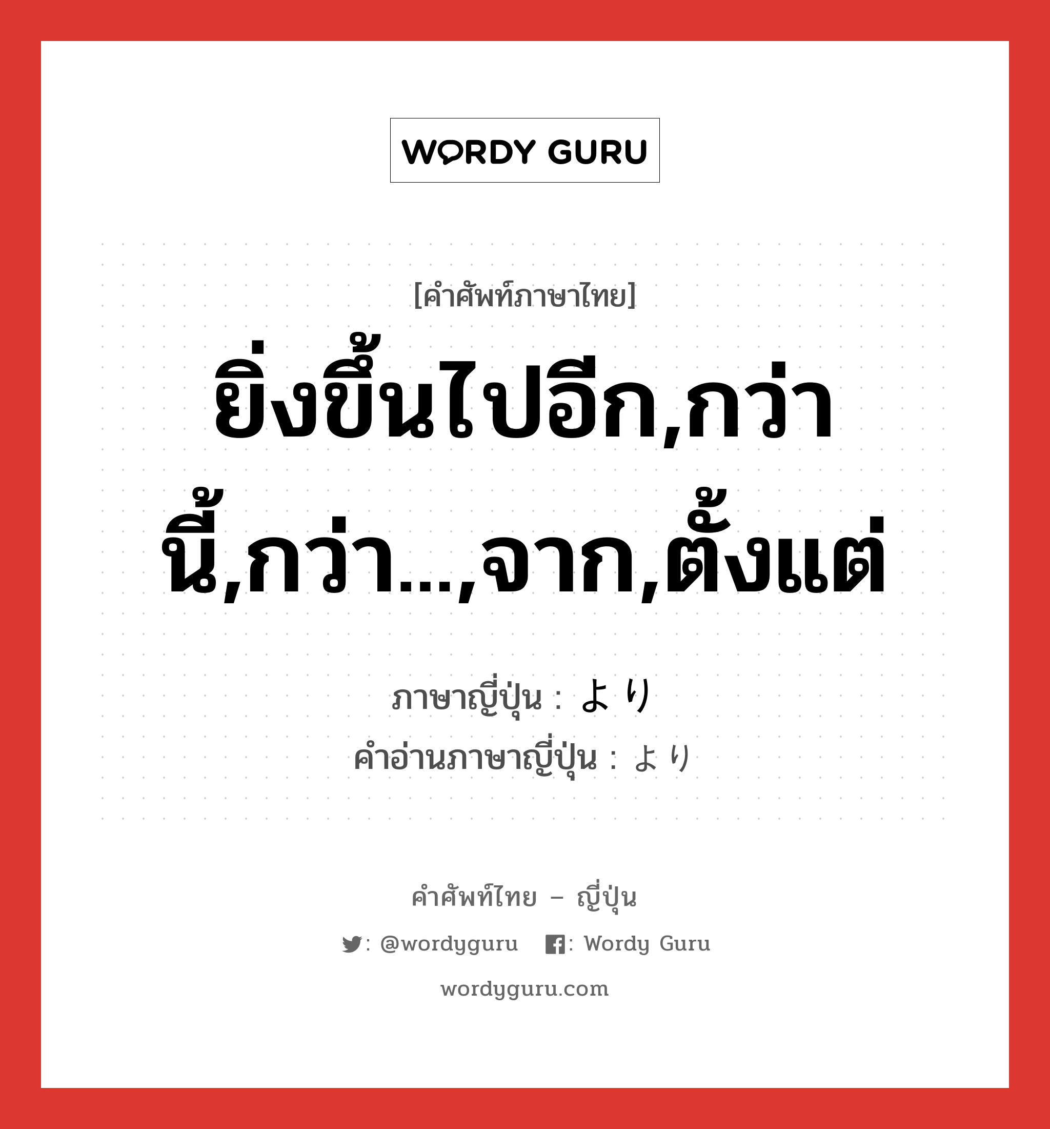 ยิ่งขึ้นไปอีก,กว่านี้,กว่า...,จาก,ตั้งแต่ ภาษาญี่ปุ่นคืออะไร, คำศัพท์ภาษาไทย - ญี่ปุ่น ยิ่งขึ้นไปอีก,กว่านี้,กว่า...,จาก,ตั้งแต่ ภาษาญี่ปุ่น より คำอ่านภาษาญี่ปุ่น より หมวด adv หมวด adv