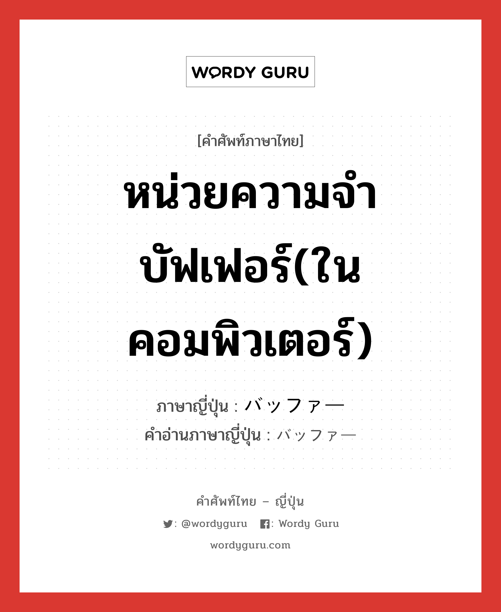 หน่วยความจำบัฟเฟอร์(ในคอมพิวเตอร์) ภาษาญี่ปุ่นคืออะไร, คำศัพท์ภาษาไทย - ญี่ปุ่น หน่วยความจำบัฟเฟอร์(ในคอมพิวเตอร์) ภาษาญี่ปุ่น バッファー คำอ่านภาษาญี่ปุ่น バッファー หมวด n หมวด n