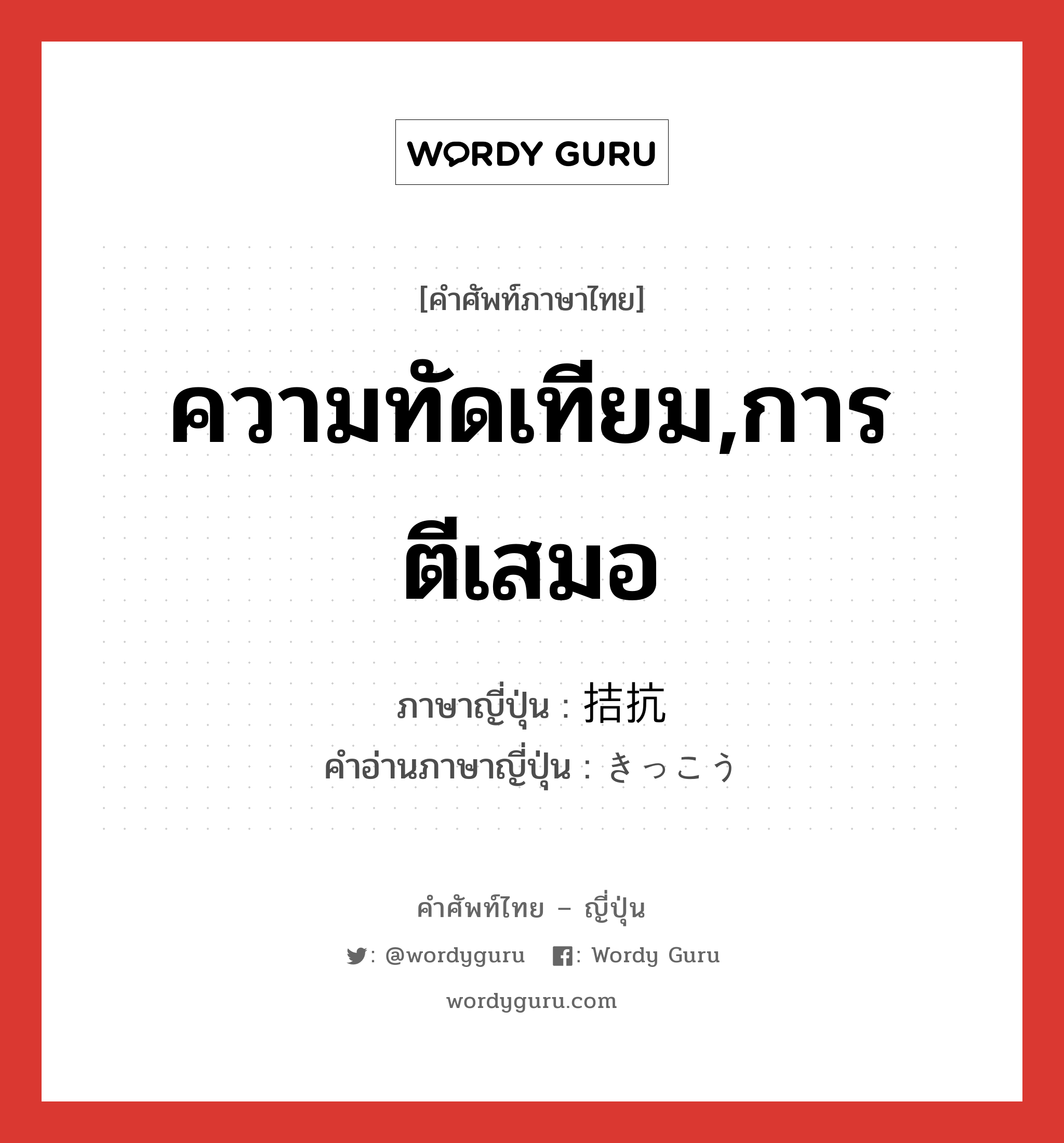 ความทัดเทียม,การตีเสมอ ภาษาญี่ปุ่นคืออะไร, คำศัพท์ภาษาไทย - ญี่ปุ่น ความทัดเทียม,การตีเสมอ ภาษาญี่ปุ่น 拮抗 คำอ่านภาษาญี่ปุ่น きっこう หมวด n หมวด n