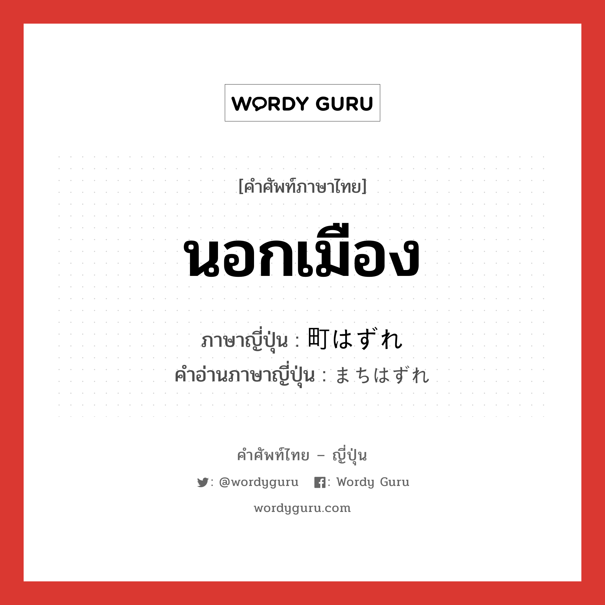 นอกเมือง ภาษาญี่ปุ่นคืออะไร, คำศัพท์ภาษาไทย - ญี่ปุ่น นอกเมือง ภาษาญี่ปุ่น 町はずれ คำอ่านภาษาญี่ปุ่น まちはずれ หมวด n หมวด n