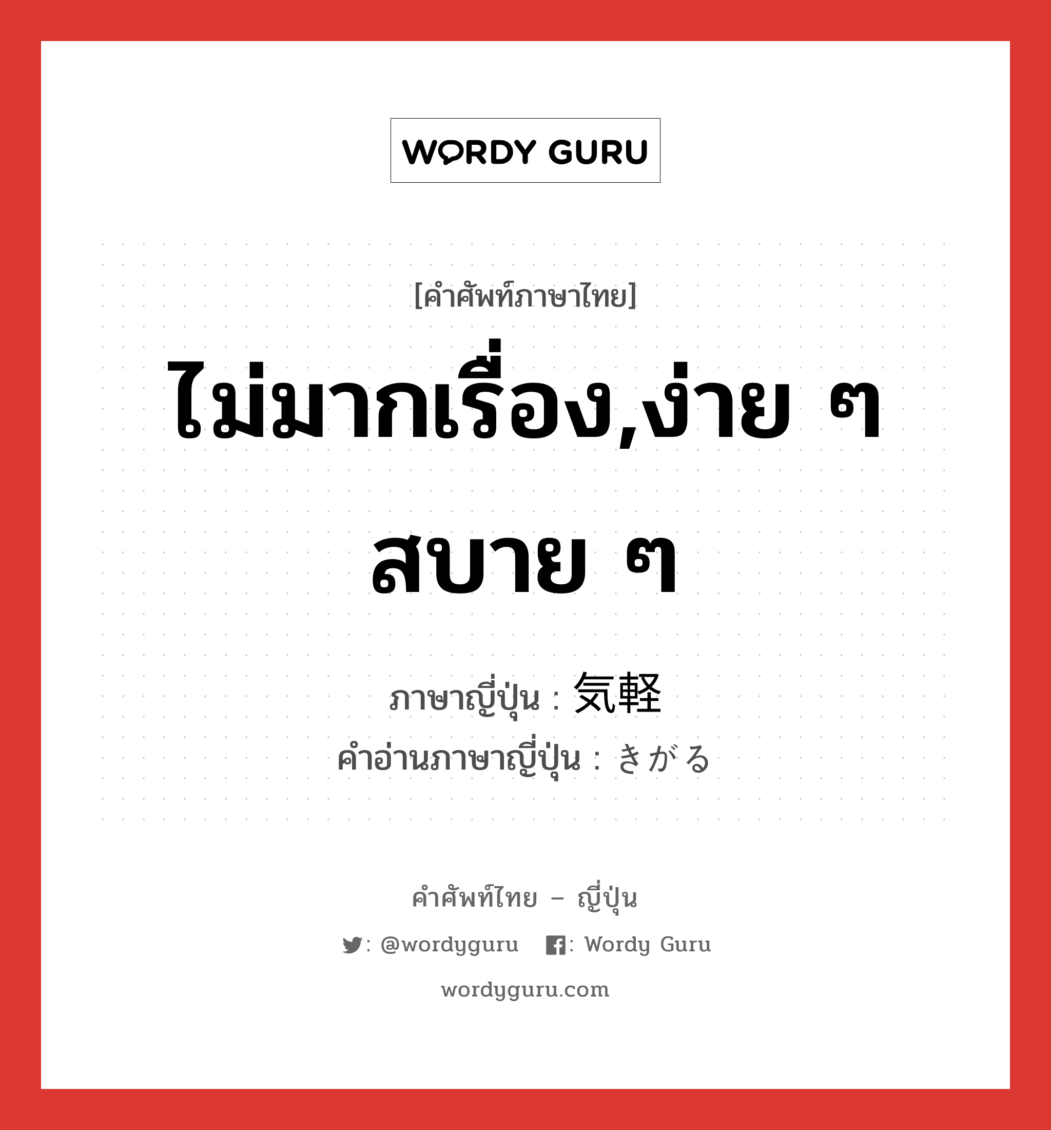 ไม่มากเรื่อง,ง่าย ๆ สบาย ๆ ภาษาญี่ปุ่นคืออะไร, คำศัพท์ภาษาไทย - ญี่ปุ่น ไม่มากเรื่อง,ง่าย ๆ สบาย ๆ ภาษาญี่ปุ่น 気軽 คำอ่านภาษาญี่ปุ่น きがる หมวด adj-na หมวด adj-na