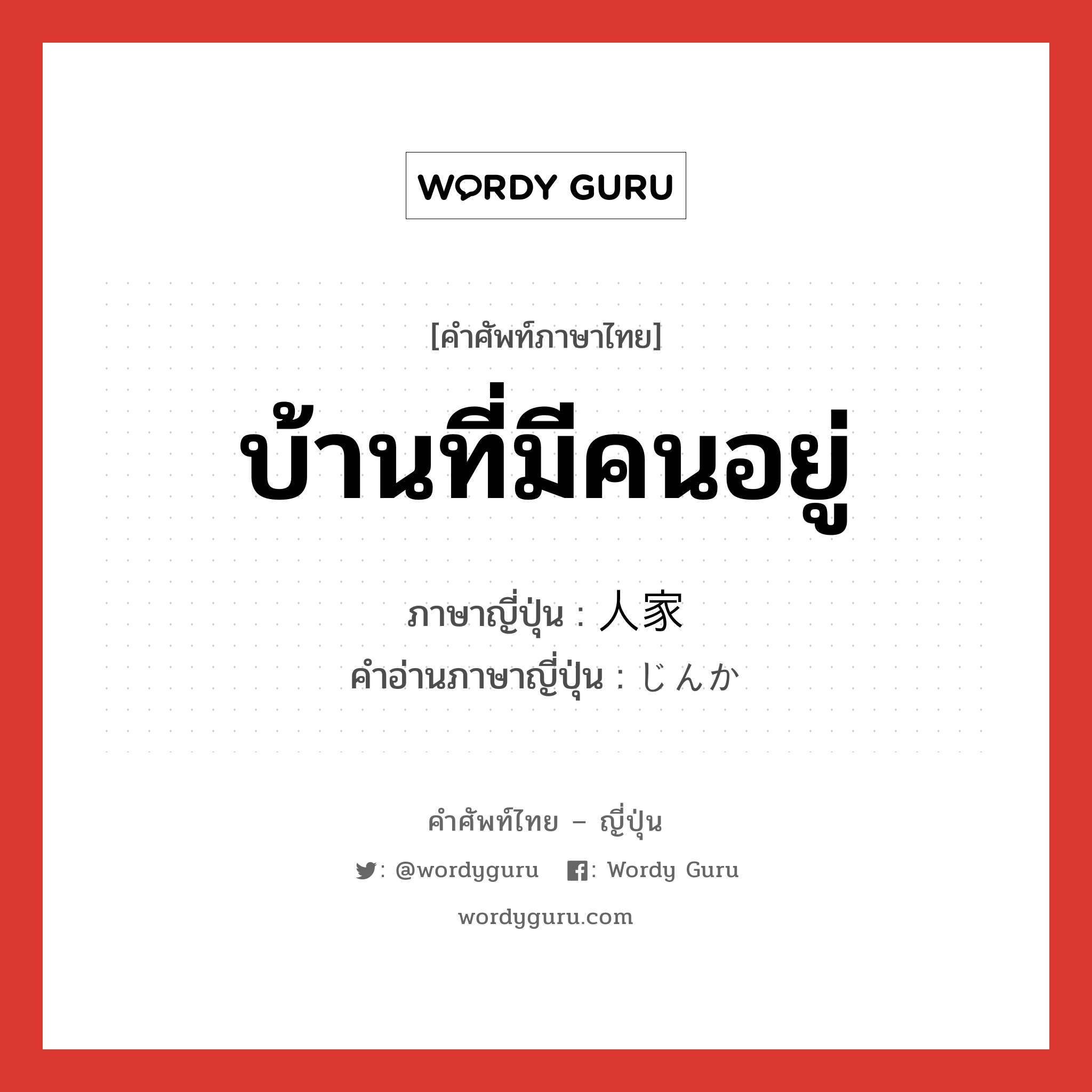 บ้านที่มีคนอยู่ ภาษาญี่ปุ่นคืออะไร, คำศัพท์ภาษาไทย - ญี่ปุ่น บ้านที่มีคนอยู่ ภาษาญี่ปุ่น 人家 คำอ่านภาษาญี่ปุ่น じんか หมวด n หมวด n