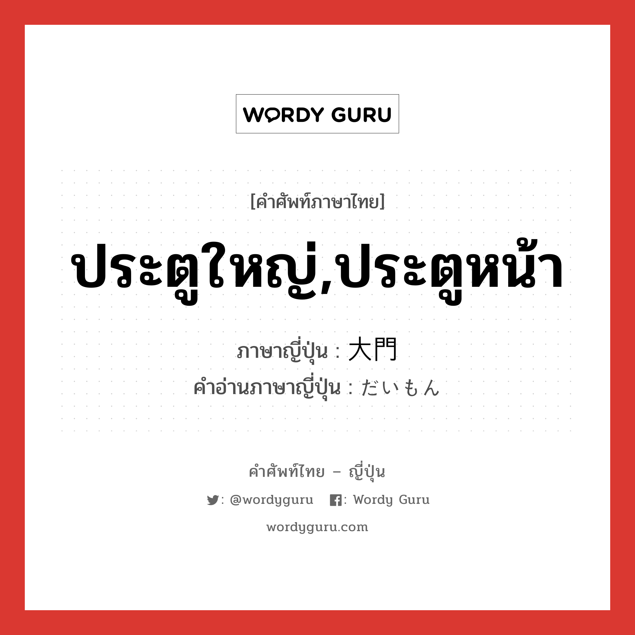 ประตูใหญ่,ประตูหน้า ภาษาญี่ปุ่นคืออะไร, คำศัพท์ภาษาไทย - ญี่ปุ่น ประตูใหญ่,ประตูหน้า ภาษาญี่ปุ่น 大門 คำอ่านภาษาญี่ปุ่น だいもん หมวด n หมวด n