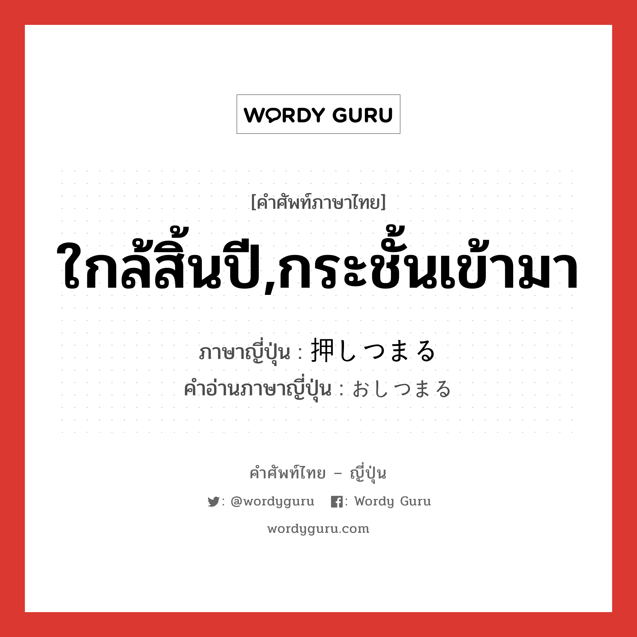 ใกล้สิ้นปี,กระชั้นเข้ามา ภาษาญี่ปุ่นคืออะไร, คำศัพท์ภาษาไทย - ญี่ปุ่น ใกล้สิ้นปี,กระชั้นเข้ามา ภาษาญี่ปุ่น 押しつまる คำอ่านภาษาญี่ปุ่น おしつまる หมวด v5r หมวด v5r