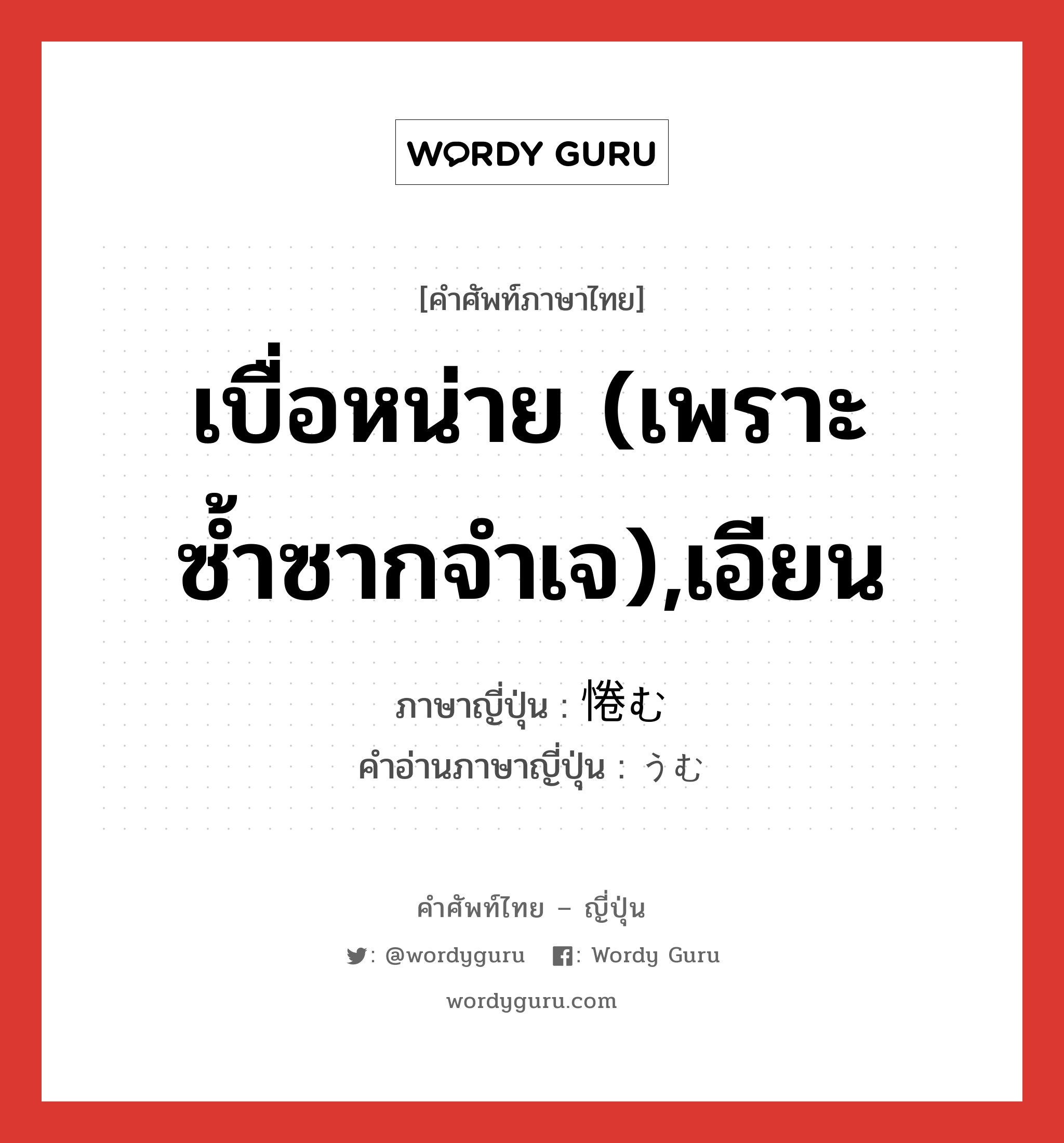 เบื่อหน่าย (เพราะซ้ำซากจำเจ),เอียน ภาษาญี่ปุ่นคืออะไร, คำศัพท์ภาษาไทย - ญี่ปุ่น เบื่อหน่าย (เพราะซ้ำซากจำเจ),เอียน ภาษาญี่ปุ่น 惓む คำอ่านภาษาญี่ปุ่น うむ หมวด v หมวด v