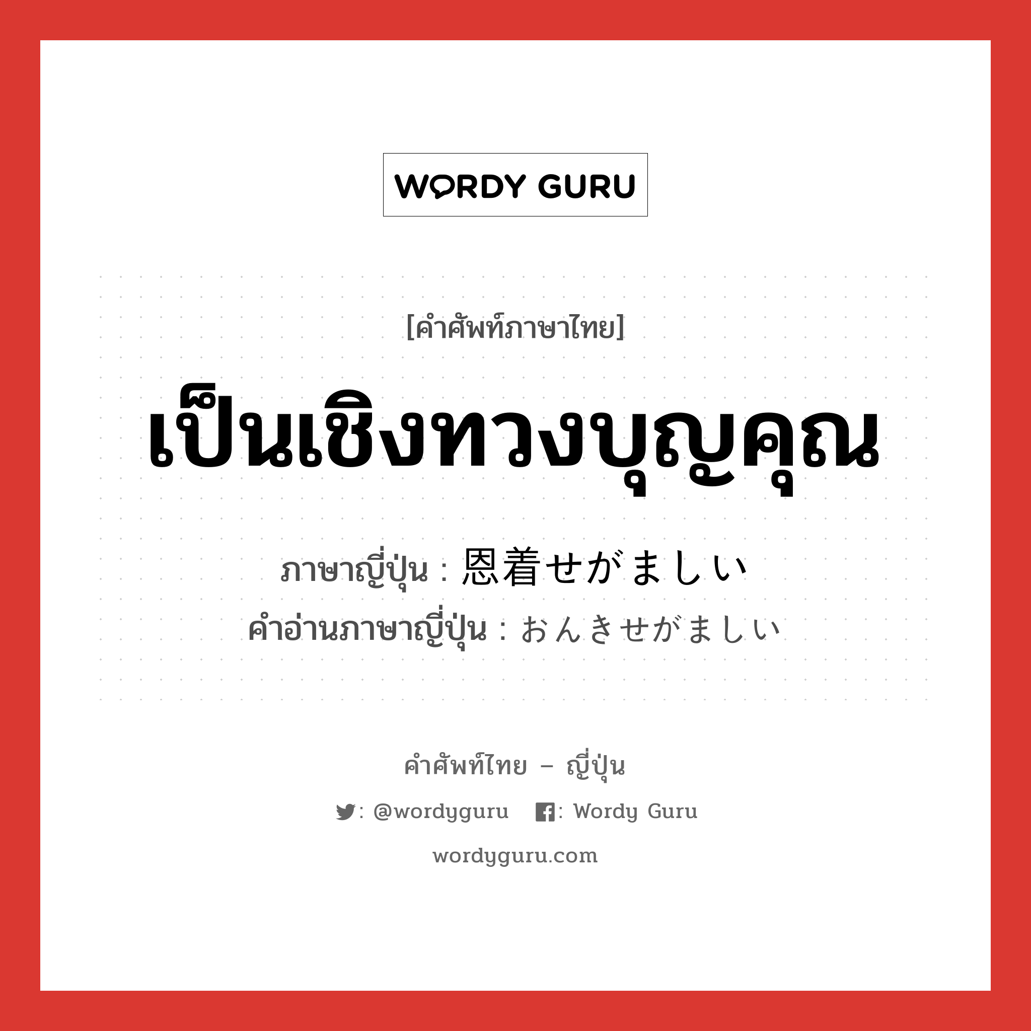 เป็นเชิงทวงบุญคุณ ภาษาญี่ปุ่นคืออะไร, คำศัพท์ภาษาไทย - ญี่ปุ่น เป็นเชิงทวงบุญคุณ ภาษาญี่ปุ่น 恩着せがましい คำอ่านภาษาญี่ปุ่น おんきせがましい หมวด adj-i หมวด adj-i