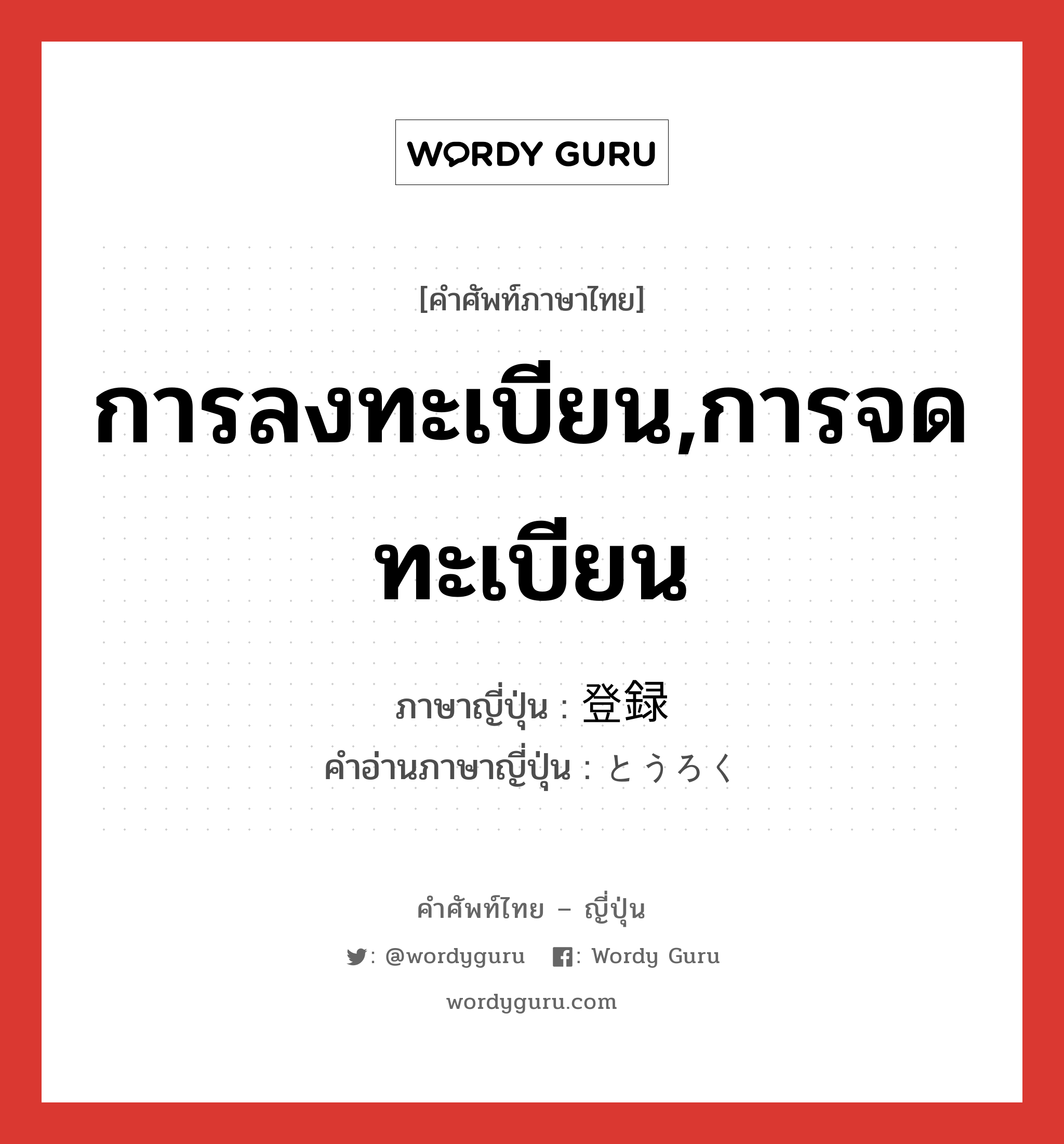 การลงทะเบียน,การจดทะเบียน ภาษาญี่ปุ่นคืออะไร, คำศัพท์ภาษาไทย - ญี่ปุ่น การลงทะเบียน,การจดทะเบียน ภาษาญี่ปุ่น 登録 คำอ่านภาษาญี่ปุ่น とうろく หมวด n หมวด n