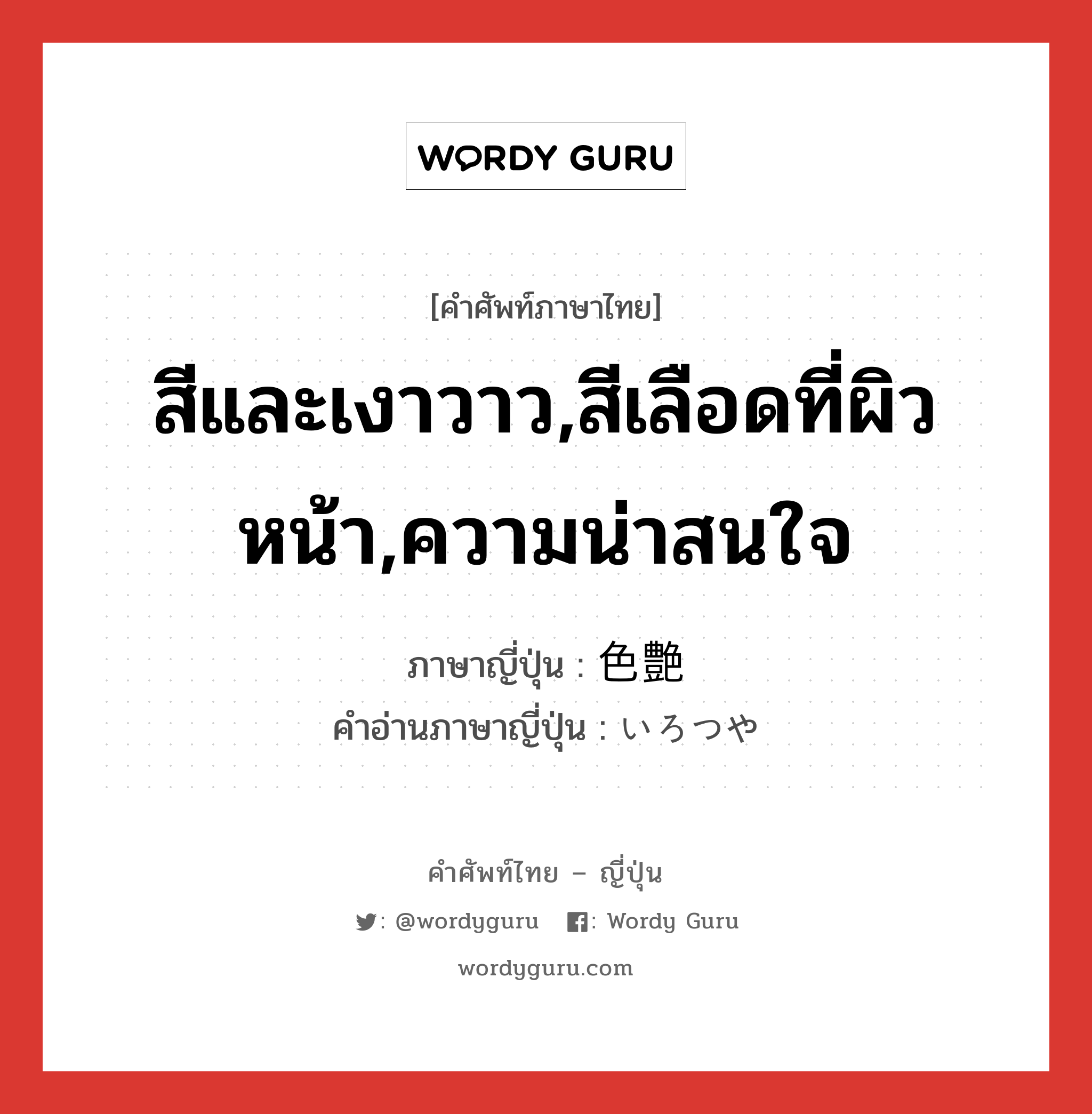 สีและเงาวาว,สีเลือดที่ผิวหน้า,ความน่าสนใจ ภาษาญี่ปุ่นคืออะไร, คำศัพท์ภาษาไทย - ญี่ปุ่น สีและเงาวาว,สีเลือดที่ผิวหน้า,ความน่าสนใจ ภาษาญี่ปุ่น 色艶 คำอ่านภาษาญี่ปุ่น いろつや หมวด n หมวด n