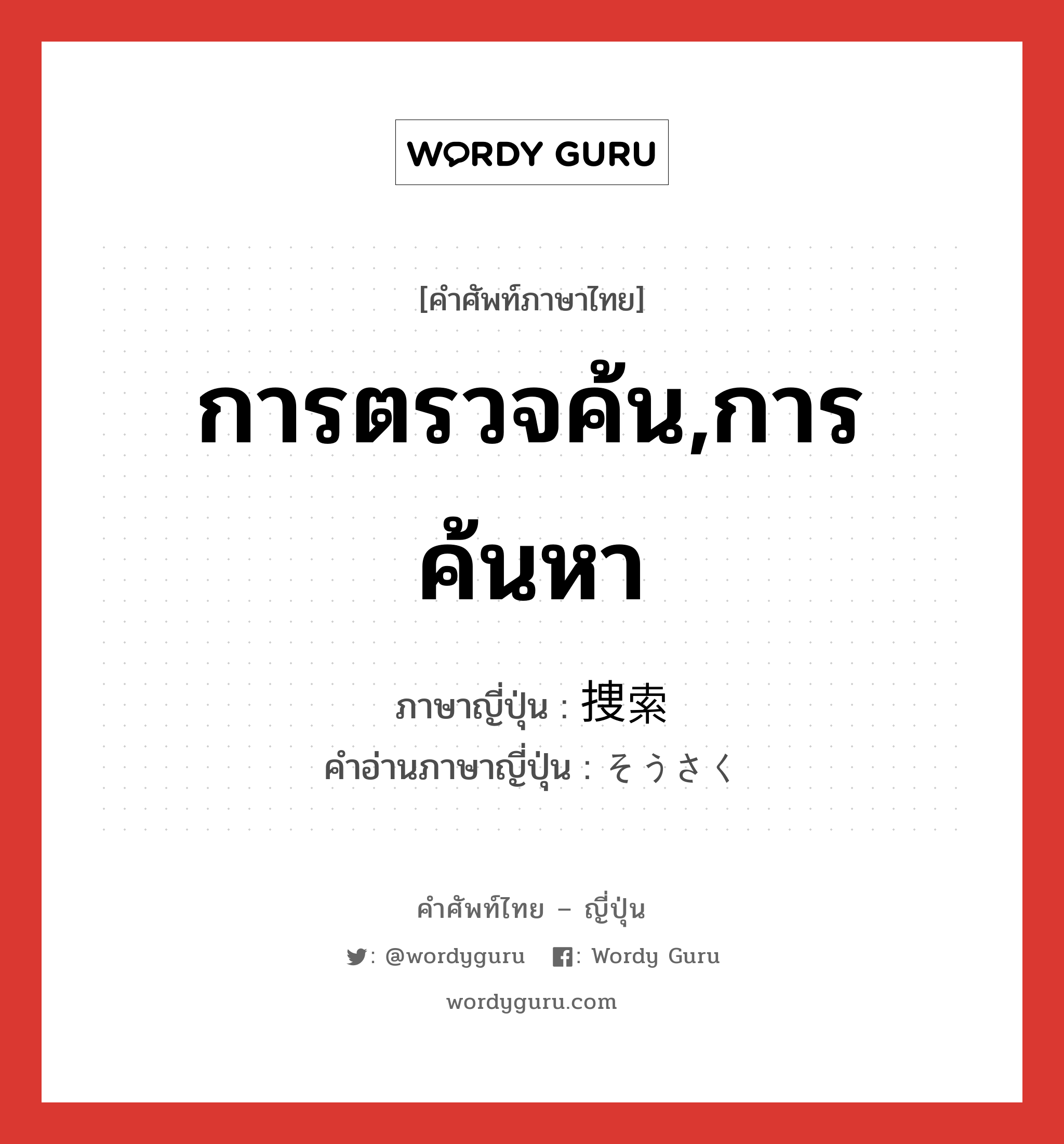 การตรวจค้น,การค้นหา ภาษาญี่ปุ่นคืออะไร, คำศัพท์ภาษาไทย - ญี่ปุ่น การตรวจค้น,การค้นหา ภาษาญี่ปุ่น 捜索 คำอ่านภาษาญี่ปุ่น そうさく หมวด n หมวด n