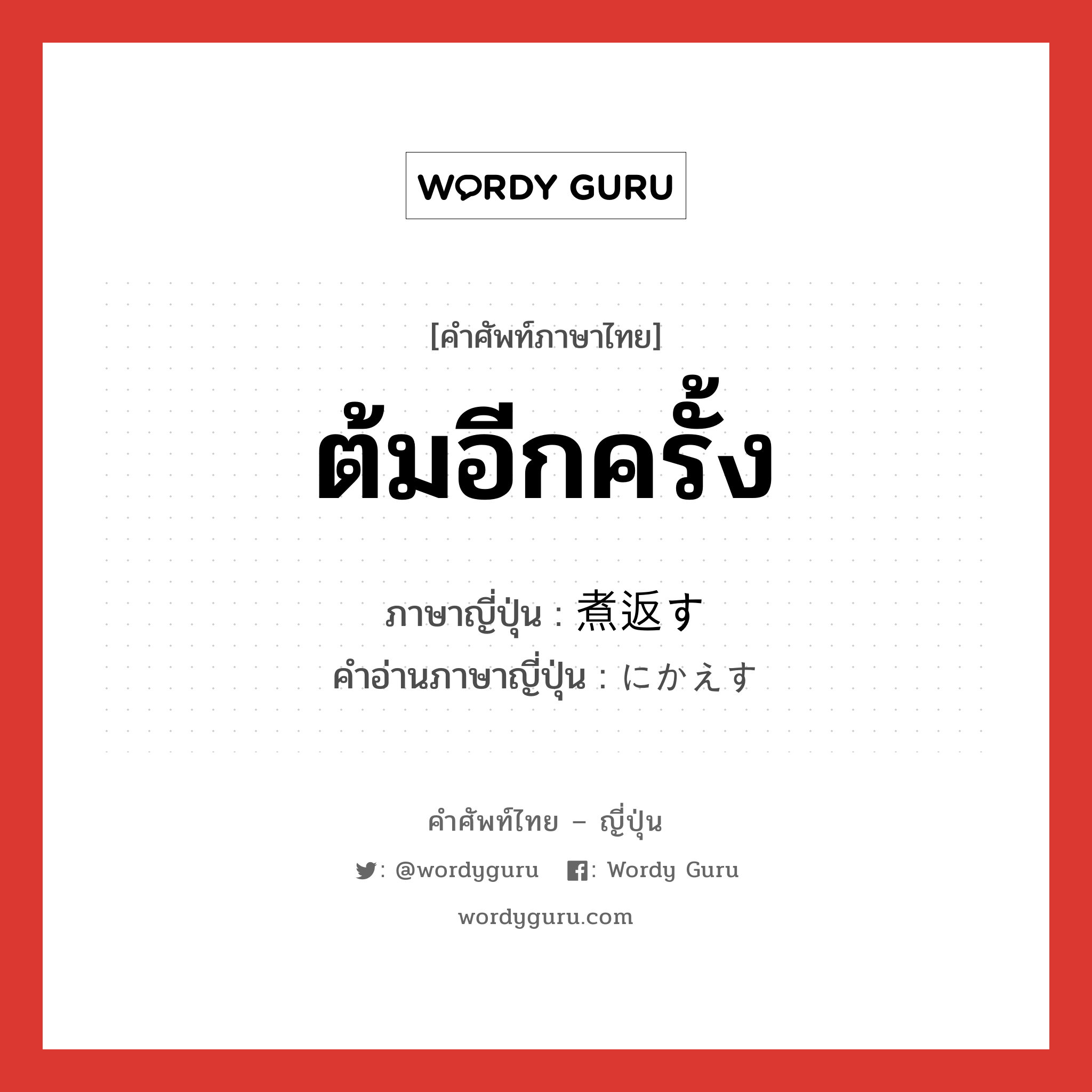 ต้มอีกครั้ง ภาษาญี่ปุ่นคืออะไร, คำศัพท์ภาษาไทย - ญี่ปุ่น ต้มอีกครั้ง ภาษาญี่ปุ่น 煮返す คำอ่านภาษาญี่ปุ่น にかえす หมวด v5s หมวด v5s