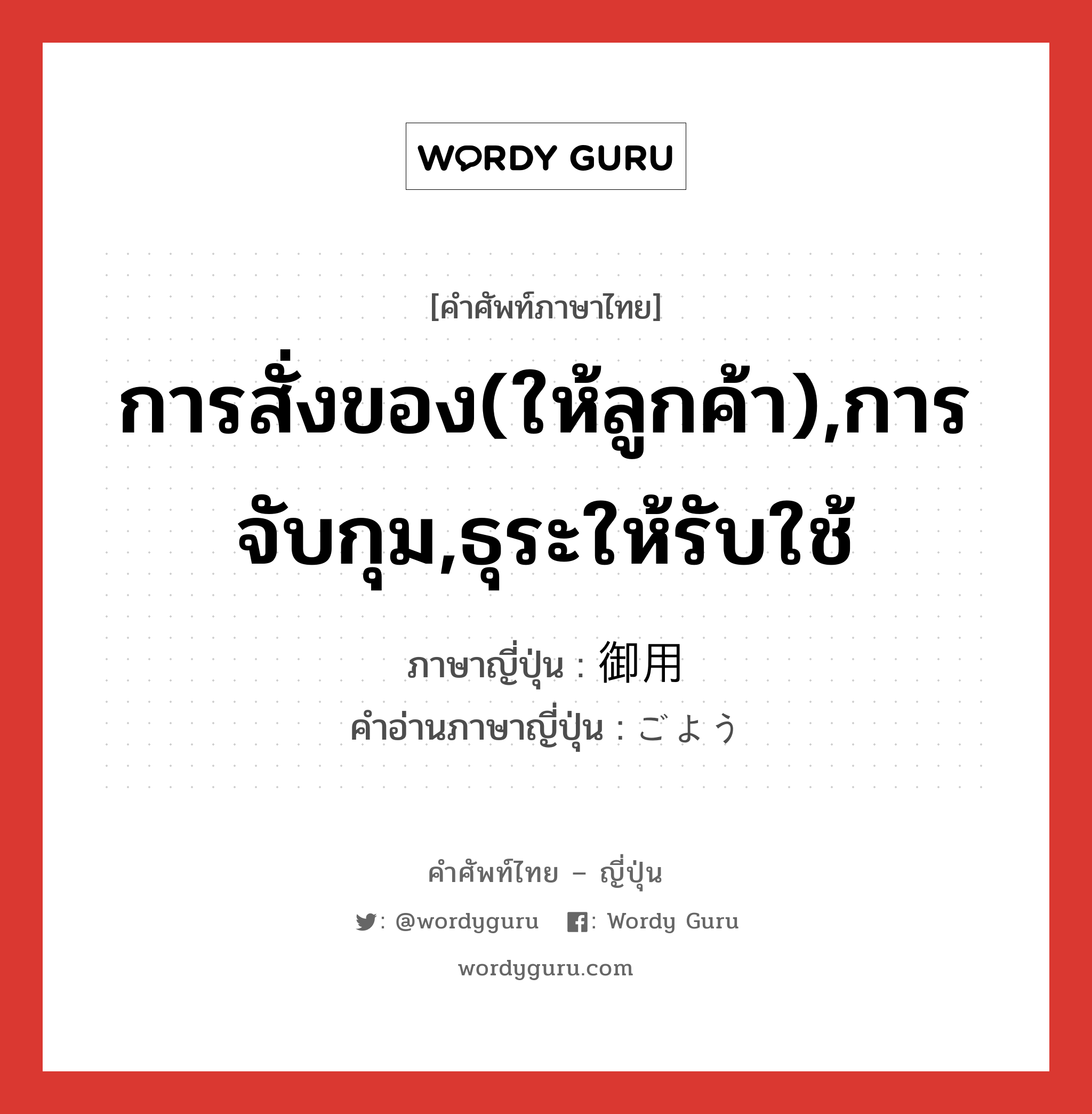 การสั่งของ(ให้ลูกค้า),การจับกุม,ธุระให้รับใช้ ภาษาญี่ปุ่นคืออะไร, คำศัพท์ภาษาไทย - ญี่ปุ่น การสั่งของ(ให้ลูกค้า),การจับกุม,ธุระให้รับใช้ ภาษาญี่ปุ่น 御用 คำอ่านภาษาญี่ปุ่น ごよう หมวด n หมวด n