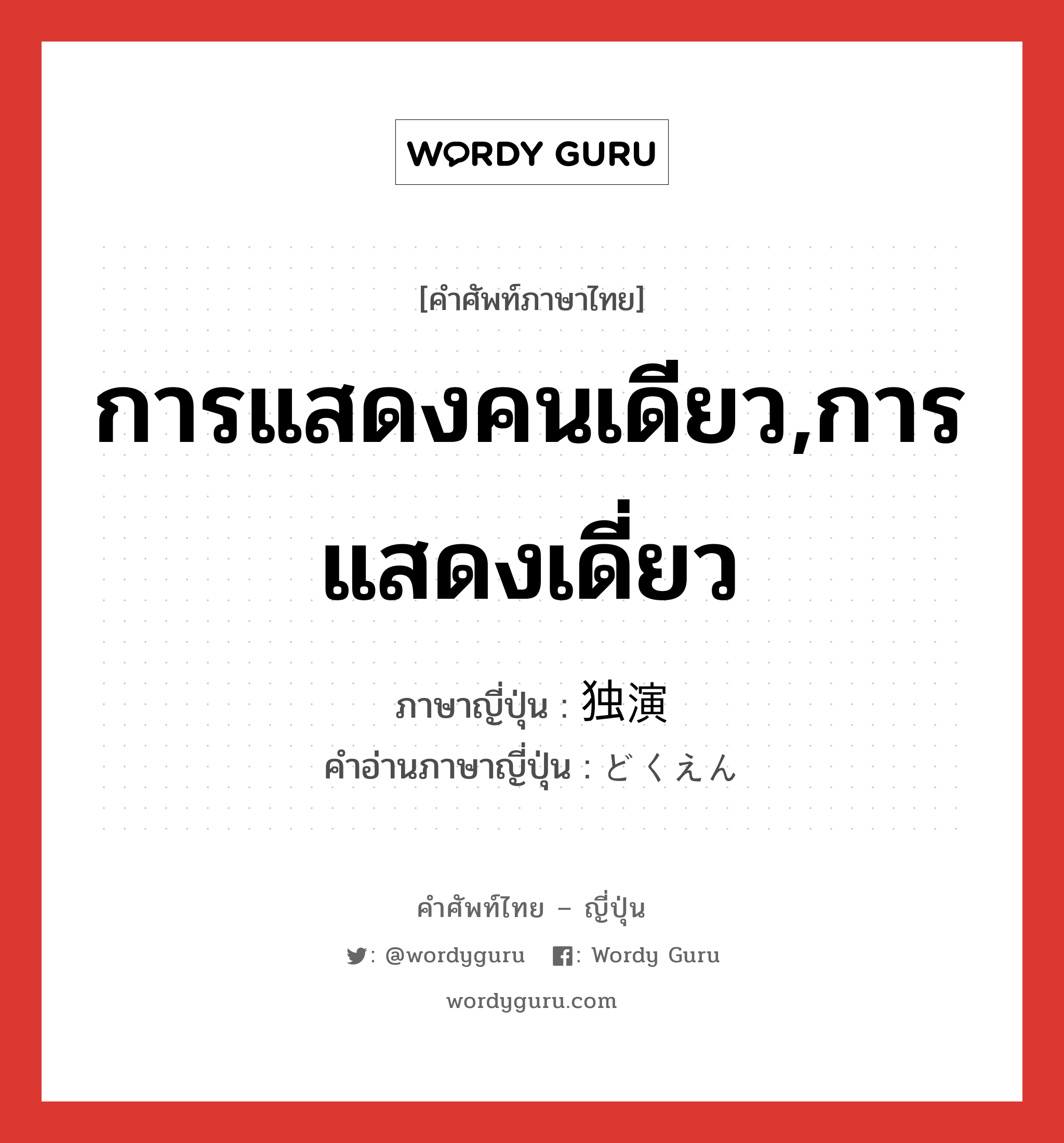 การแสดงคนเดียว,การแสดงเดี่ยว ภาษาญี่ปุ่นคืออะไร, คำศัพท์ภาษาไทย - ญี่ปุ่น การแสดงคนเดียว,การแสดงเดี่ยว ภาษาญี่ปุ่น 独演 คำอ่านภาษาญี่ปุ่น どくえん หมวด n หมวด n