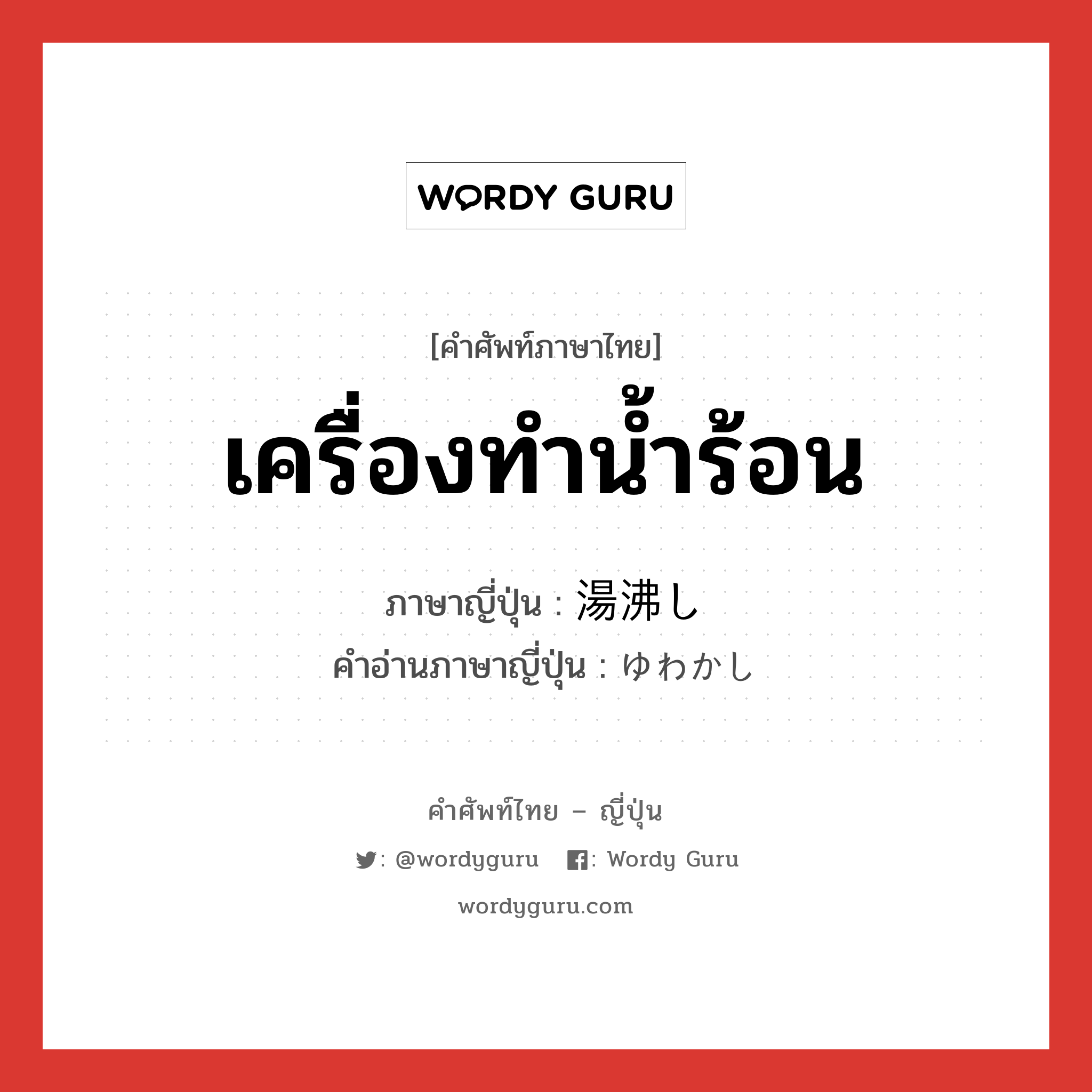 เครื่องทำน้ำร้อน ภาษาญี่ปุ่นคืออะไร, คำศัพท์ภาษาไทย - ญี่ปุ่น เครื่องทำน้ำร้อน ภาษาญี่ปุ่น 湯沸し คำอ่านภาษาญี่ปุ่น ゆわかし หมวด n หมวด n