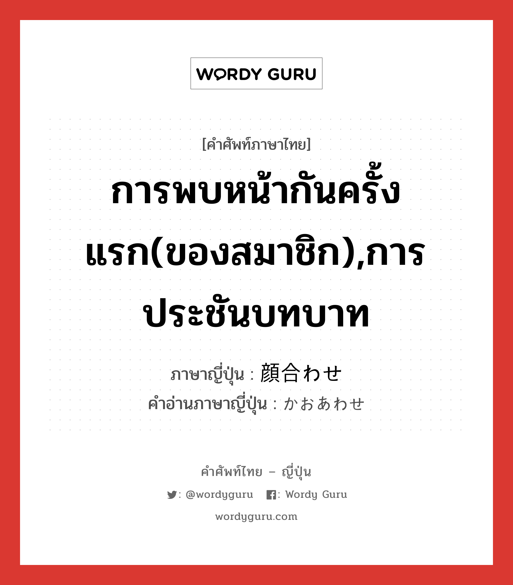 การพบหน้ากันครั้งแรก(ของสมาชิก),การประชันบทบาท ภาษาญี่ปุ่นคืออะไร, คำศัพท์ภาษาไทย - ญี่ปุ่น การพบหน้ากันครั้งแรก(ของสมาชิก),การประชันบทบาท ภาษาญี่ปุ่น 顔合わせ คำอ่านภาษาญี่ปุ่น かおあわせ หมวด n หมวด n