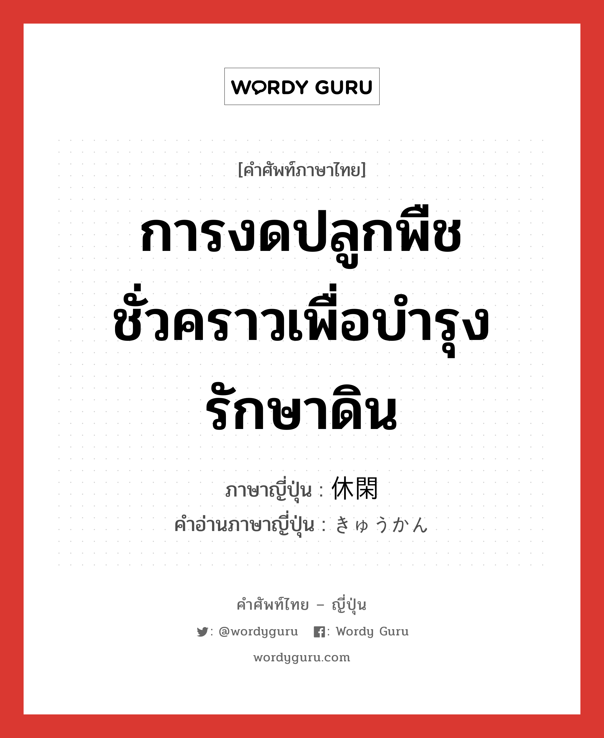 การงดปลูกพืชชั่วคราวเพื่อบำรุงรักษาดิน ภาษาญี่ปุ่นคืออะไร, คำศัพท์ภาษาไทย - ญี่ปุ่น การงดปลูกพืชชั่วคราวเพื่อบำรุงรักษาดิน ภาษาญี่ปุ่น 休閑 คำอ่านภาษาญี่ปุ่น きゅうかん หมวด n หมวด n