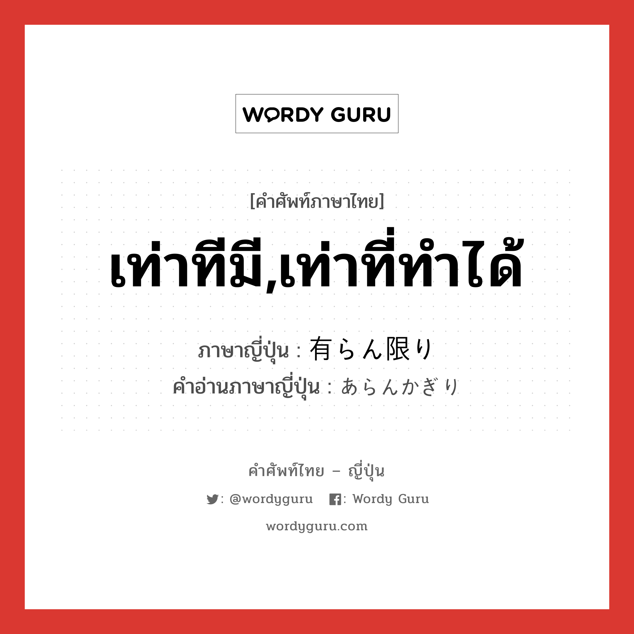 เท่าทีมี,เท่าที่ทำได้ ภาษาญี่ปุ่นคืออะไร, คำศัพท์ภาษาไทย - ญี่ปุ่น เท่าทีมี,เท่าที่ทำได้ ภาษาญี่ปุ่น 有らん限り คำอ่านภาษาญี่ปุ่น あらんかぎり หมวด exp หมวด exp