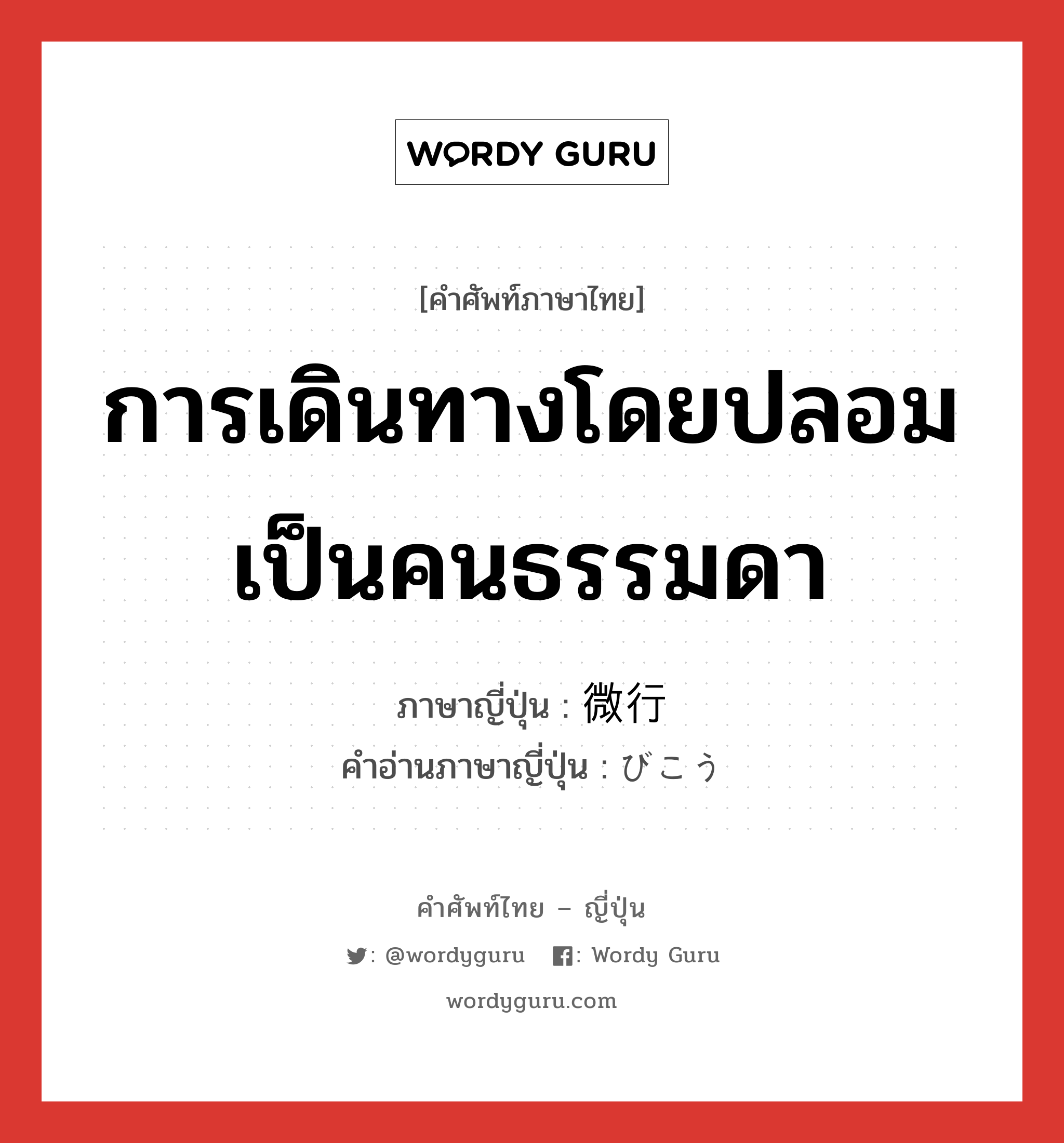 การเดินทางโดยปลอมเป็นคนธรรมดา ภาษาญี่ปุ่นคืออะไร, คำศัพท์ภาษาไทย - ญี่ปุ่น การเดินทางโดยปลอมเป็นคนธรรมดา ภาษาญี่ปุ่น 微行 คำอ่านภาษาญี่ปุ่น びこう หมวด n หมวด n