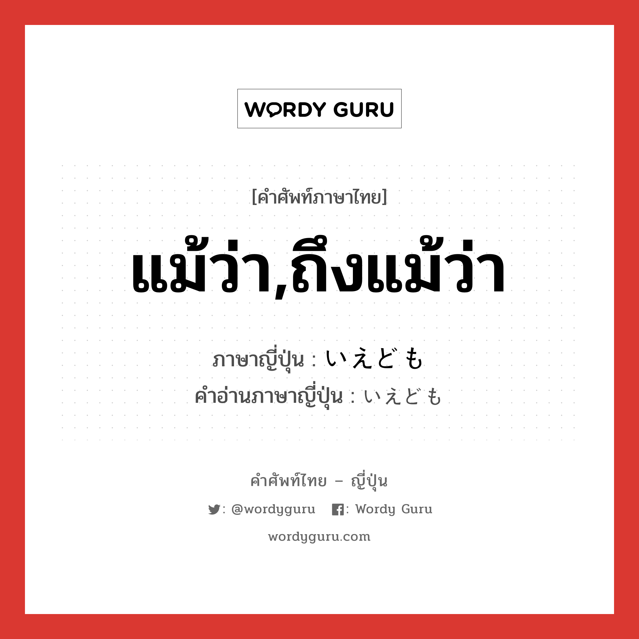 แม้ว่า,ถึงแม้ว่า ภาษาญี่ปุ่นคืออะไร, คำศัพท์ภาษาไทย - ญี่ปุ่น แม้ว่า,ถึงแม้ว่า ภาษาญี่ปุ่น いえども คำอ่านภาษาญี่ปุ่น いえども หมวด conj หมวด conj