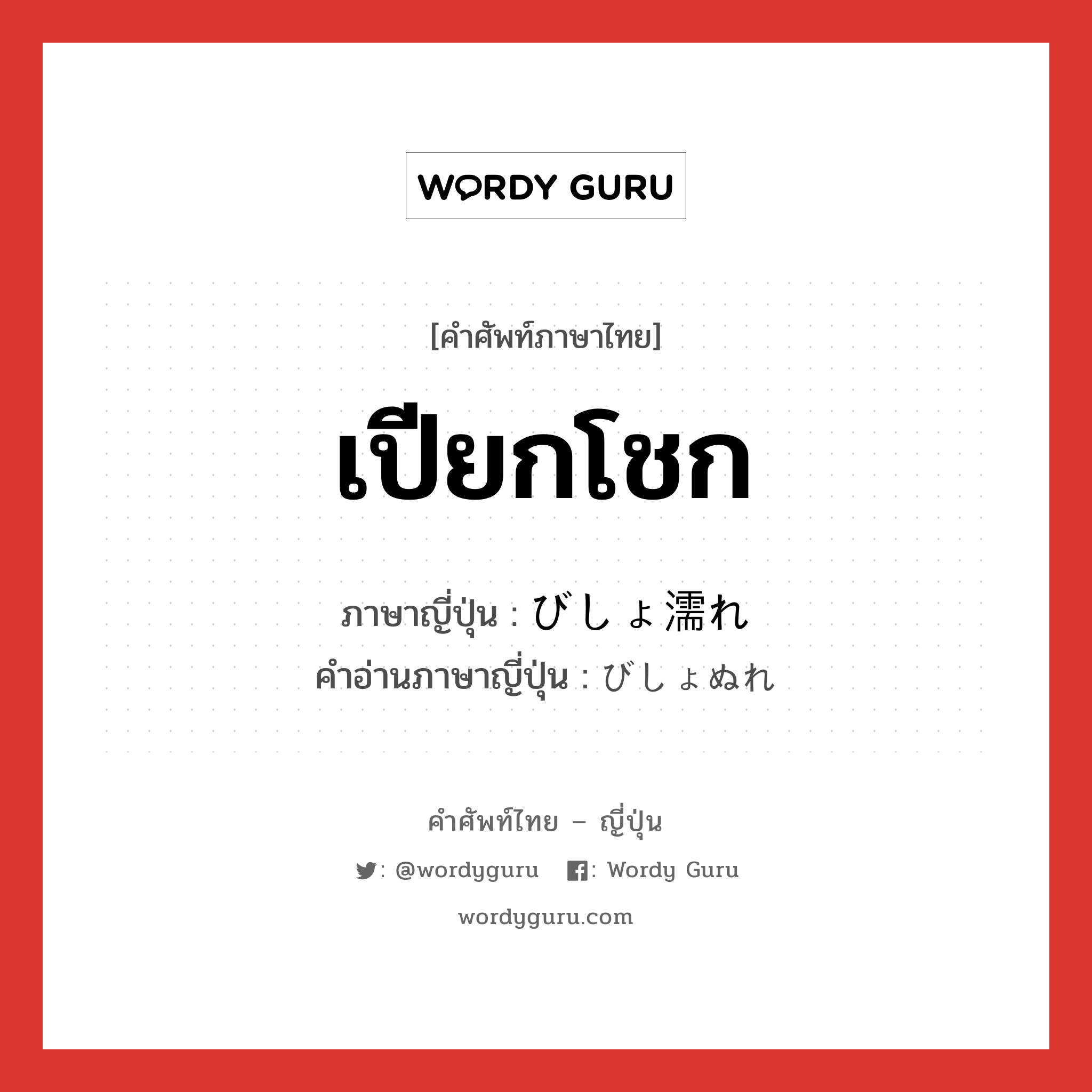 เปียกโชก ภาษาญี่ปุ่นคืออะไร, คำศัพท์ภาษาไทย - ญี่ปุ่น เปียกโชก ภาษาญี่ปุ่น びしょ濡れ คำอ่านภาษาญี่ปุ่น びしょぬれ หมวด n หมวด n