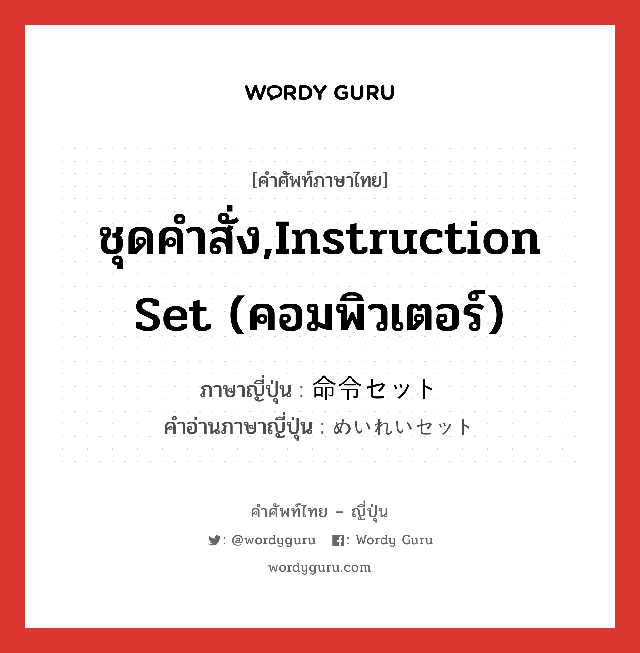 ชุดคำสั่ง,instruction set (คอมพิวเตอร์) ภาษาญี่ปุ่นคืออะไร, คำศัพท์ภาษาไทย - ญี่ปุ่น ชุดคำสั่ง,instruction set (คอมพิวเตอร์) ภาษาญี่ปุ่น 命令セット คำอ่านภาษาญี่ปุ่น めいれいセット หมวด n หมวด n