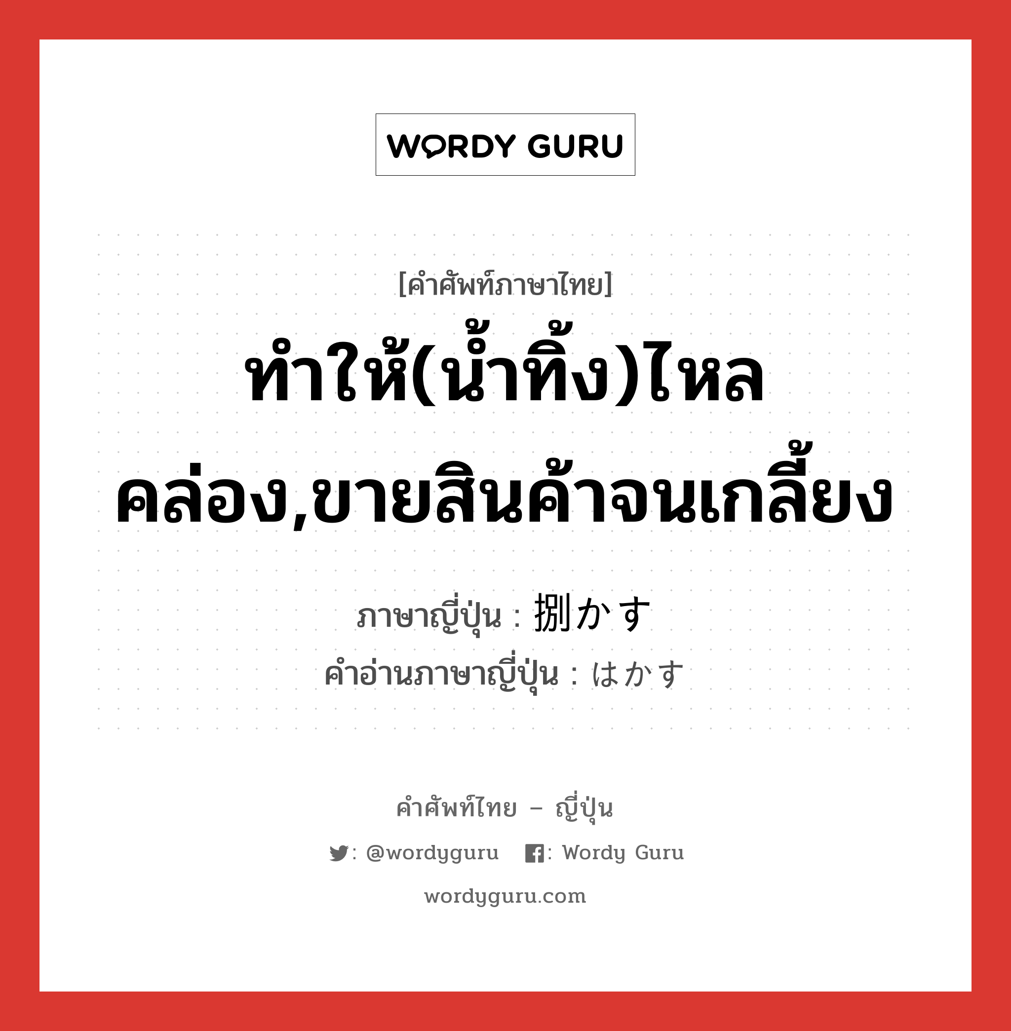 ทำให้(น้ำทิ้ง)ไหลคล่อง,ขายสินค้าจนเกลี้ยง ภาษาญี่ปุ่นคืออะไร, คำศัพท์ภาษาไทย - ญี่ปุ่น ทำให้(น้ำทิ้ง)ไหลคล่อง,ขายสินค้าจนเกลี้ยง ภาษาญี่ปุ่น 捌かす คำอ่านภาษาญี่ปุ่น はかす หมวด v5s หมวด v5s